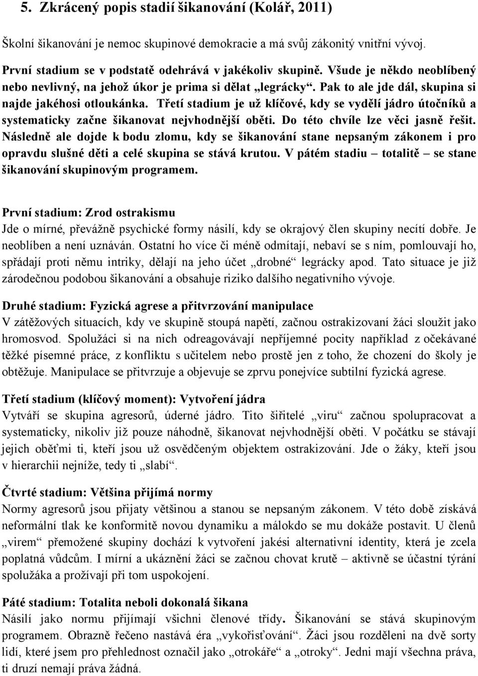 Třetí stadium je už klíčové, kdy se vydělí jádro útočníků a systematicky začne šikanovat nejvhodnější oběti. Do této chvíle lze věci jasně řešit.