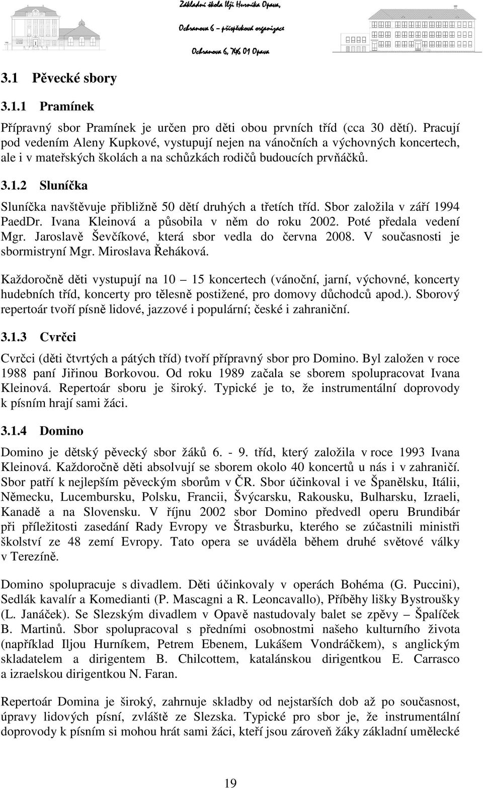 2 Sluníčka Sluníčka navštěvuje přibližně 50 dětí druhých a třetích tříd. Sbor založila v září 1994 PaedDr. Ivana Kleinová a působila v něm do roku 2002. Poté předala vedení Mgr.