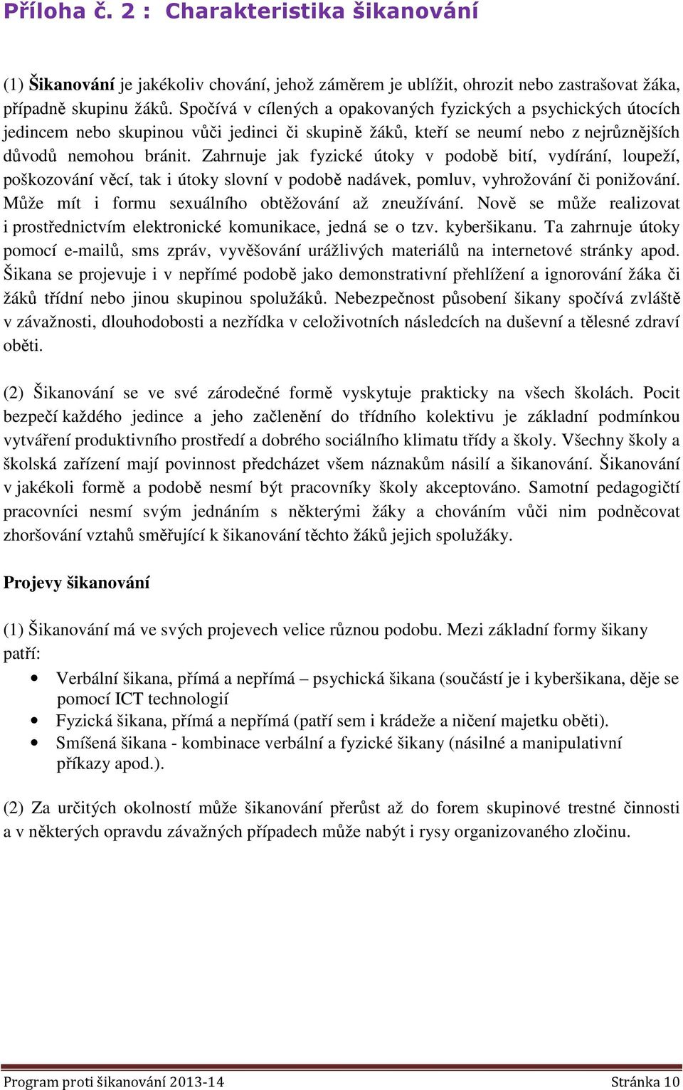 Zahrnuje jak fyzické útoky v podobě bití, vydírání, loupeží, poškozování věcí, tak i útoky slovní v podobě nadávek, pomluv, vyhrožování či ponižování.