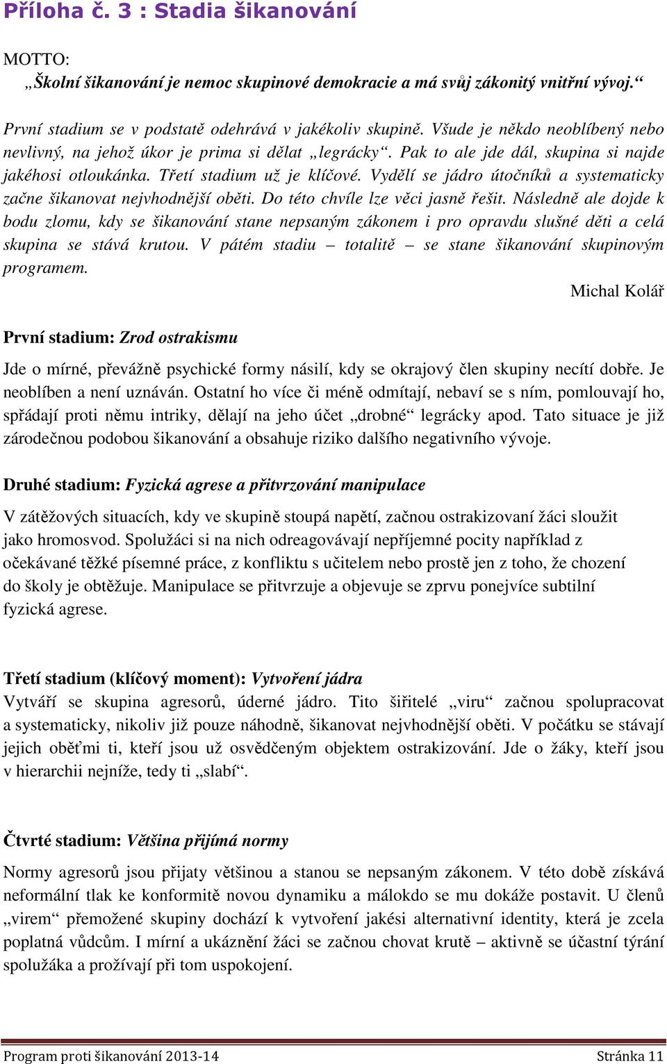 Vydělí se jádro útočníků a systematicky začne šikanovat nejvhodnější oběti. Do této chvíle lze věci jasně řešit.