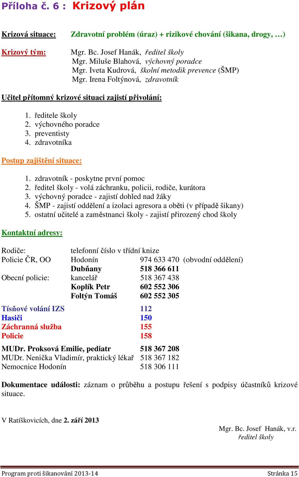 zdravotníka Postup zajištění situace: 1. zdravotník - poskytne první pomoc 2. ředitel školy - volá záchranku, policii, rodiče, kurátora 3. výchovný poradce - zajistí dohled nad žáky 4.