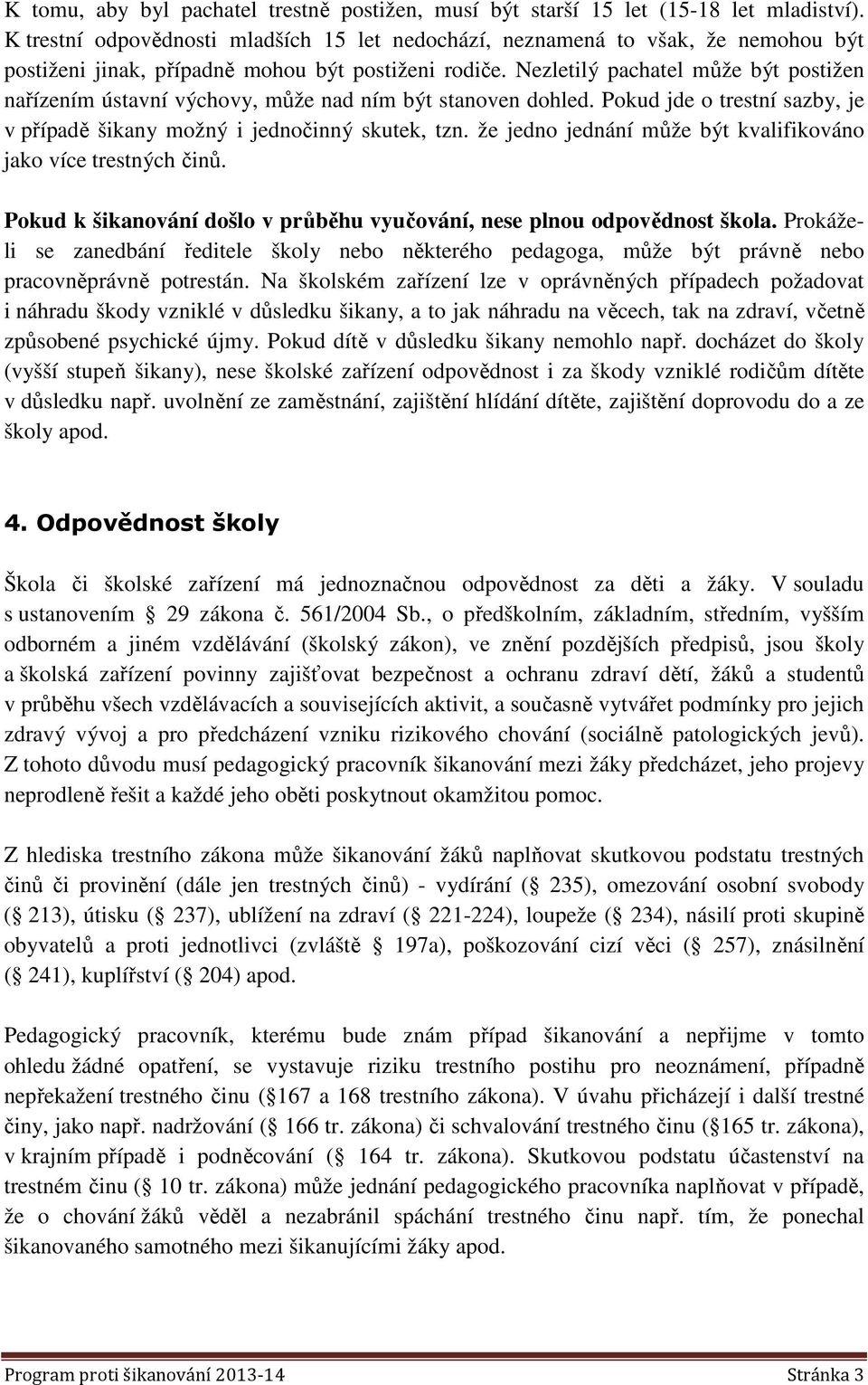 Nezletilý pachatel může být postižen nařízením ústavní výchovy, může nad ním být stanoven dohled. Pokud jde o trestní sazby, je v případě šikany možný i jednočinný skutek, tzn.