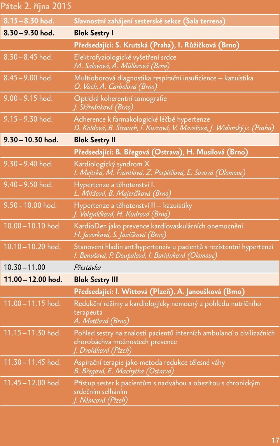 Optická koherentní tomografie J. Skřivánková (Brno) 9.15 9.30 hod. Adherence k farmakologické léčbě hypertenze D. Koldová, B. Štrauch, I. Kurzová, V. Marešová, J. Widimský jr. (Praha) 9.30 10.30 hod. Blok Sestry II Předsedající: B.