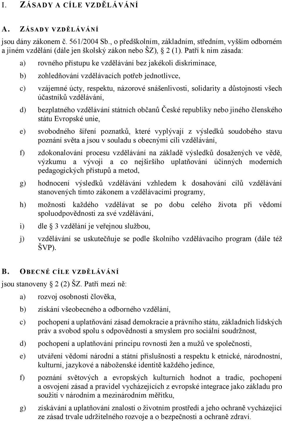 důstojnosti všech účastníků vzdělávání, d) bezplatného vzdělávání státních občanů České republiky nebo jiného členského státu Evropské unie, e) svobodného šíření poznatků, které vyplývají z výsledků