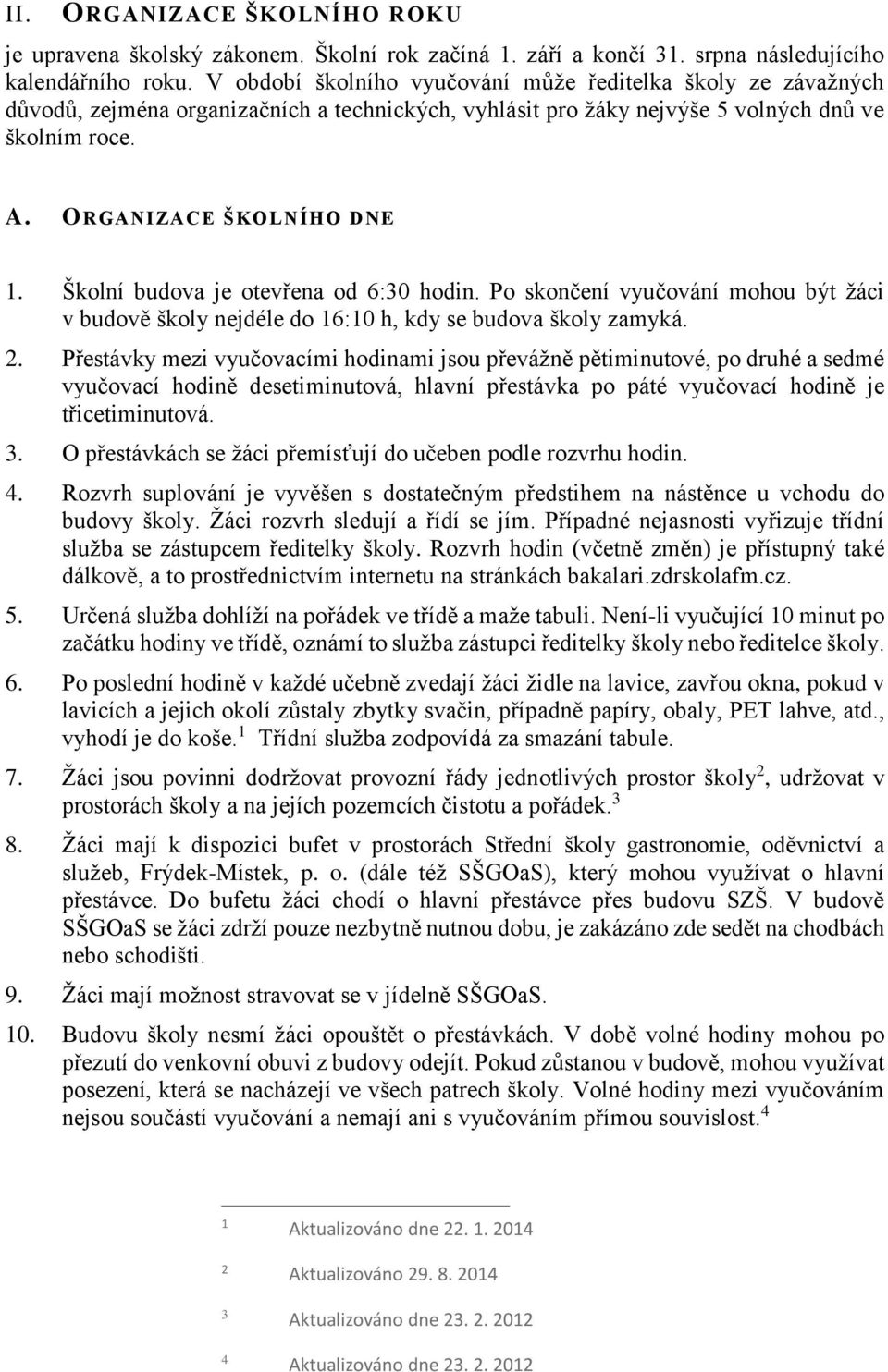 Školní budova je otevřena od 6:30 hodin. Po skončení vyučování mohou být žáci v budově školy nejdéle do 16:10 h, kdy se budova školy zamyká. 2.