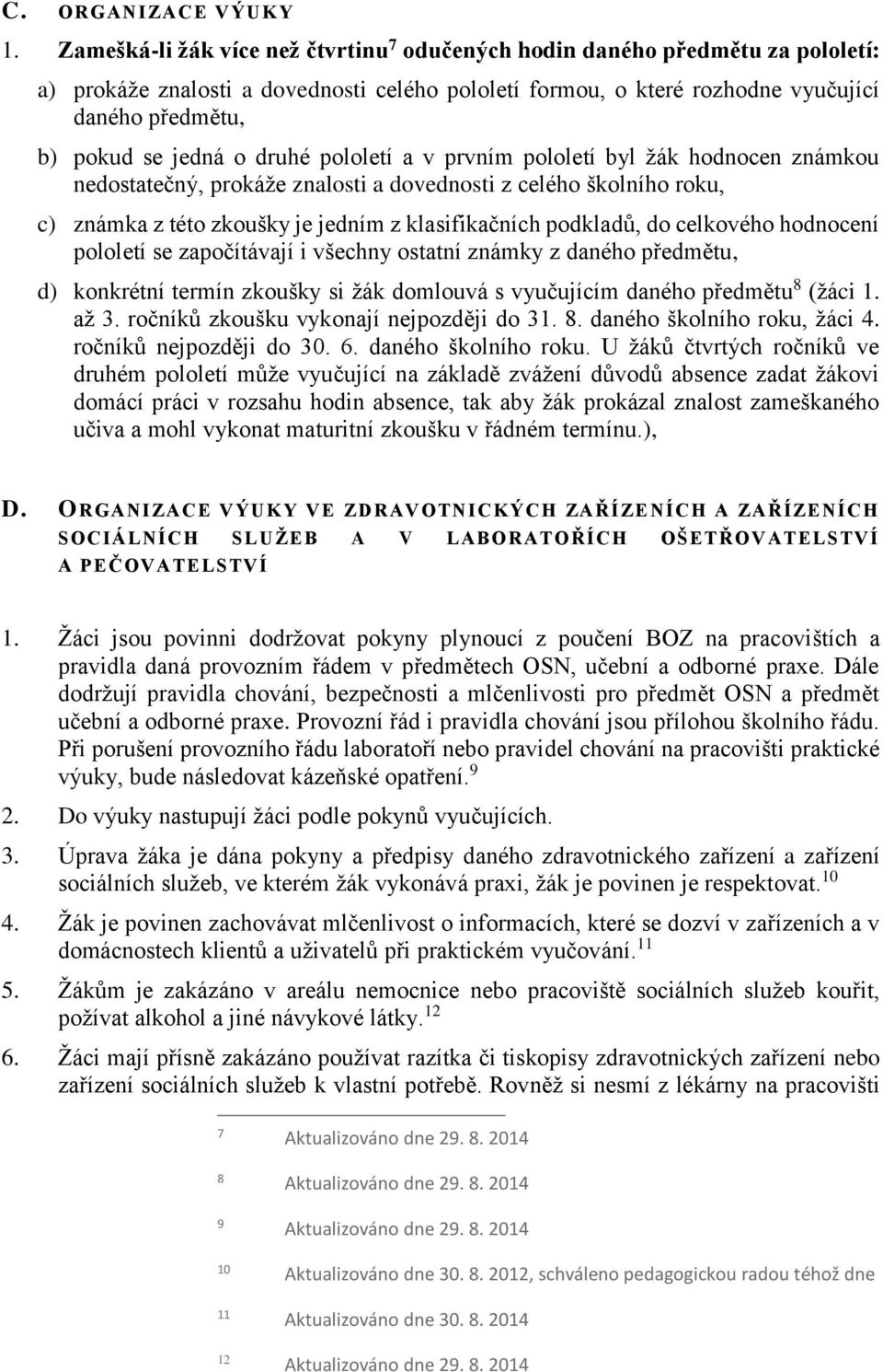 o druhé pololetí a v prvním pololetí byl žák hodnocen známkou nedostatečný, prokáže znalosti a dovednosti z celého školního roku, c) známka z této zkoušky je jedním z klasifikačních podkladů, do