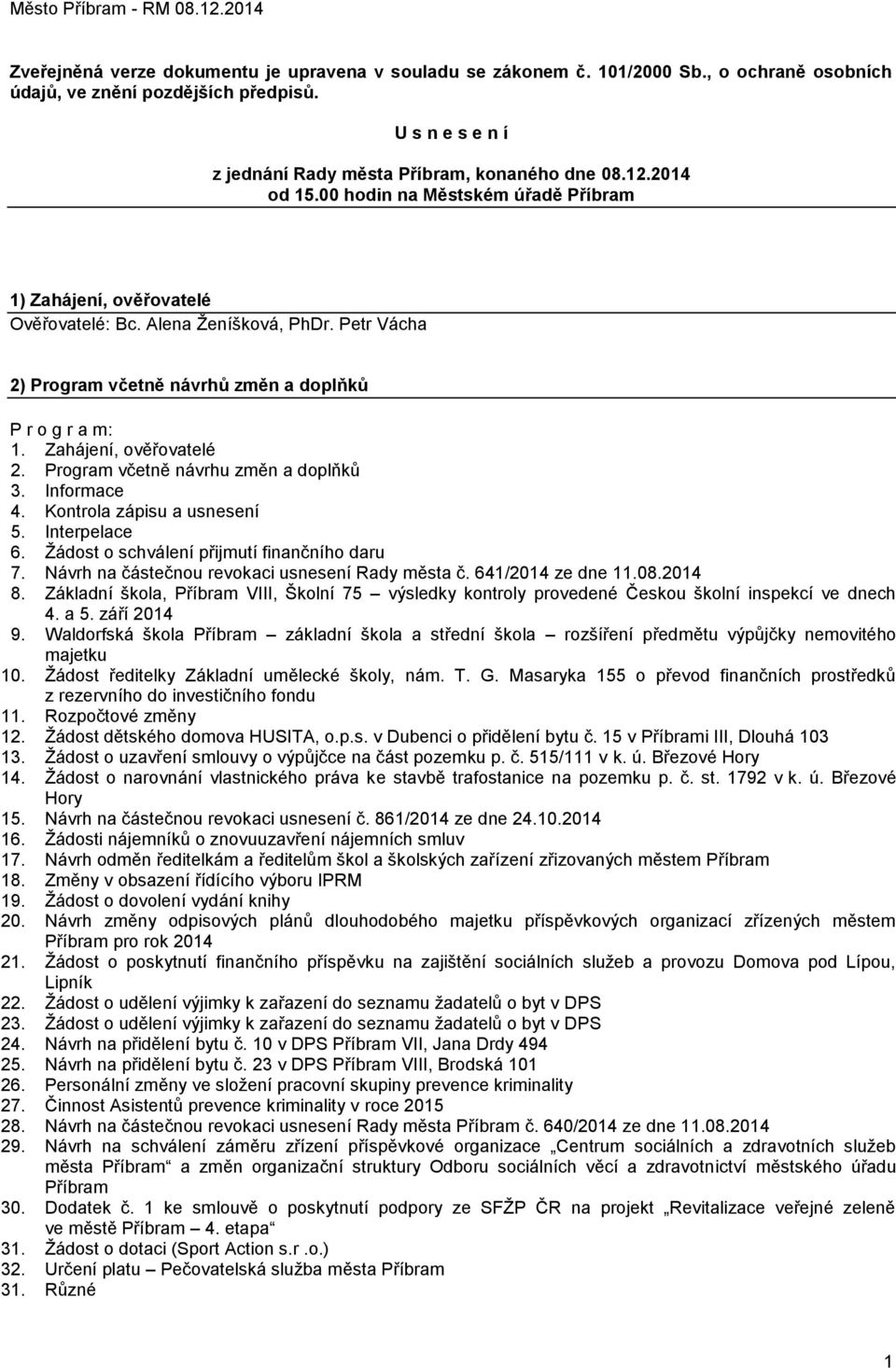 Zahájení, ověřovatelé 2. Program včetně návrhu změn a doplňků 3. Informace 4. Kontrola zápisu a usnesení 5. Interpelace 6. Žádost o schválení přijmutí finančního daru 7.