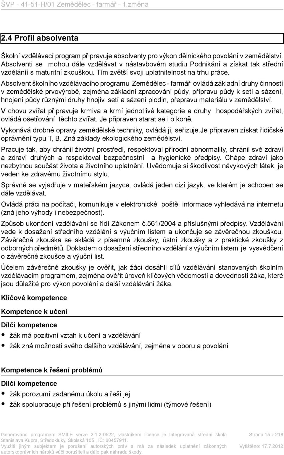 Absolvent školního vzdělávacího programu Zemědělec - farmář ovládá základní druhy činností v zemědělské prvovýrobě, zejména základní zpracování půdy, přípravu půdy k setí a sázení, hnojení půdy