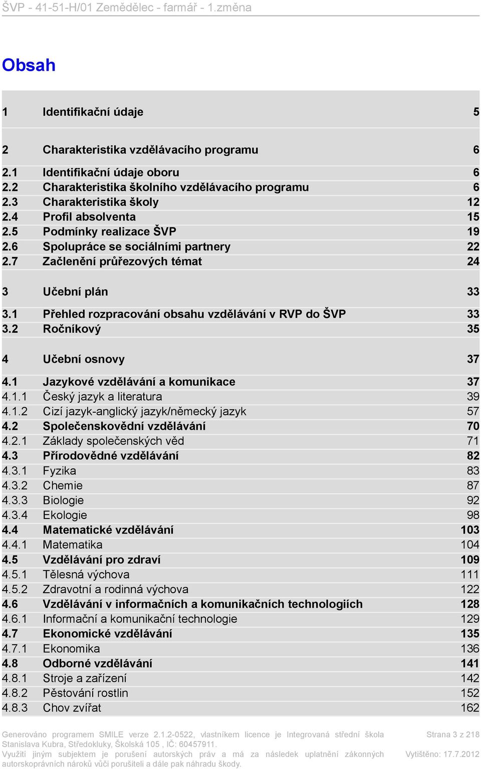 1 Přehled rozpracování obsahu vzdělávání v RVP do ŠVP 33 3.2 Ročníkový 35 4 Učební osnovy 37 4.1 Jazykové vzdělávání a komunikace 37 4.1.1 Český jazyk a literatura 39 4.1.2 Cizí jazyk-anglický jazyk/německý jazyk 57 4.