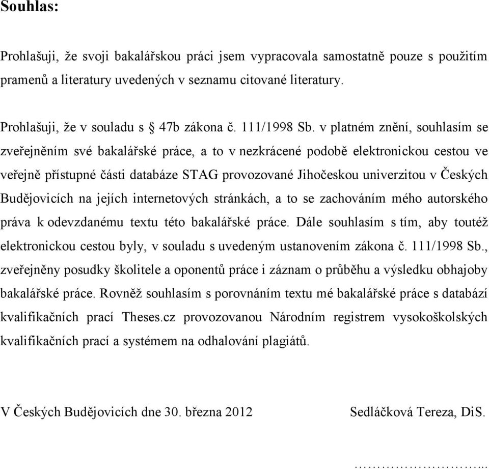 v platném znění, souhlasím se zveřejněním své bakalářské práce, a to v nezkrácené podobě elektronickou cestou ve veřejně přístupné části databáze STAG provozované Jihočeskou univerzitou v Českých