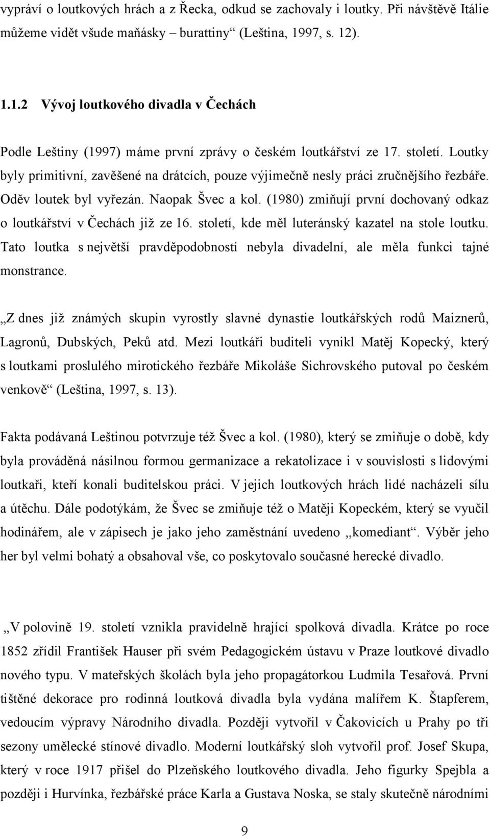 Loutky byly primitivní, zavěšené na drátcích, pouze výjimečně nesly práci zručnějšího řezbáře. Oděv loutek byl vyřezán. Naopak Švec a kol.