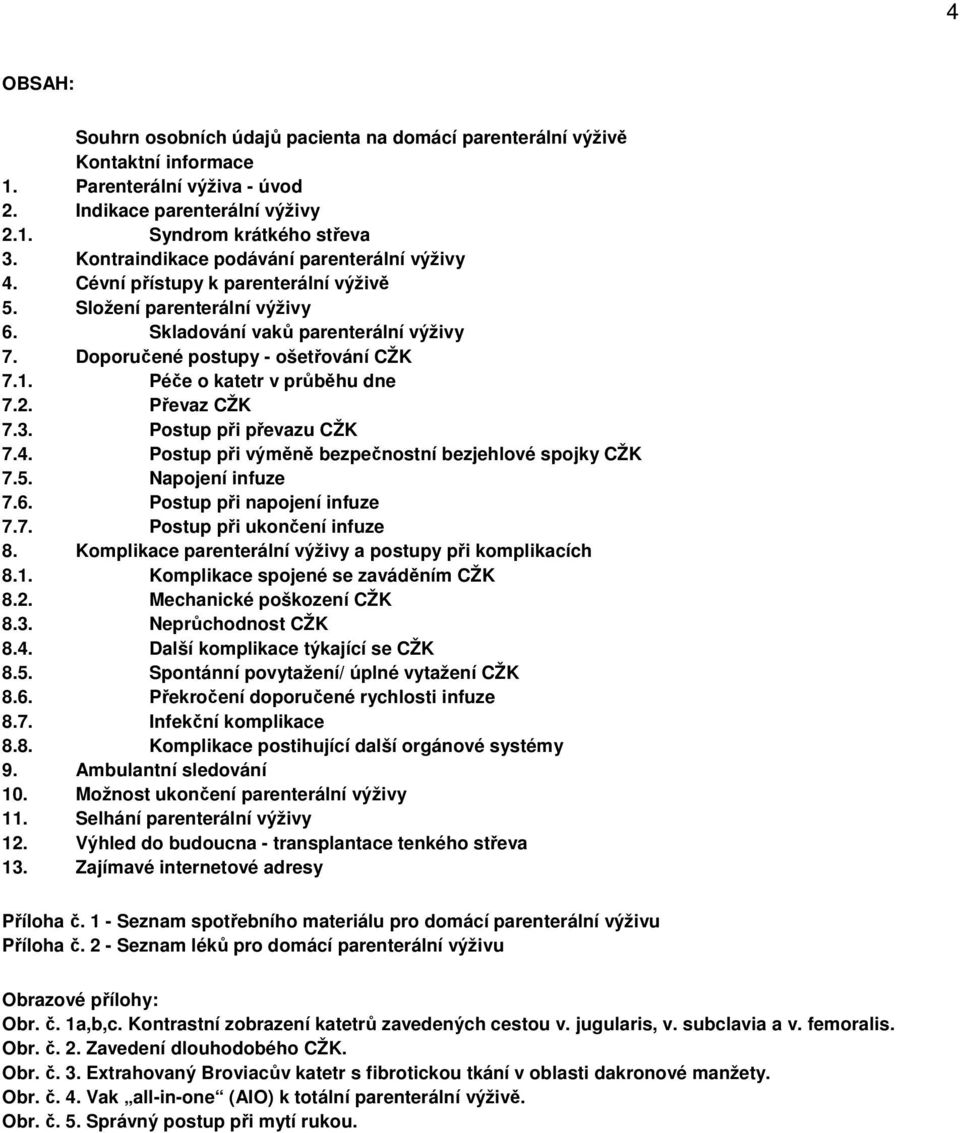 Péče o katetr v průběhu dne 7.2. Převaz CŽK 7.3. Postup při převazu CŽK 7.4. Postup při výměně bezpečnostní bezjehlové spojky CŽK 7.5. Napojení infuze 7.6. Postup při napojení infuze 7.7. Postup při ukončení infuze 8.