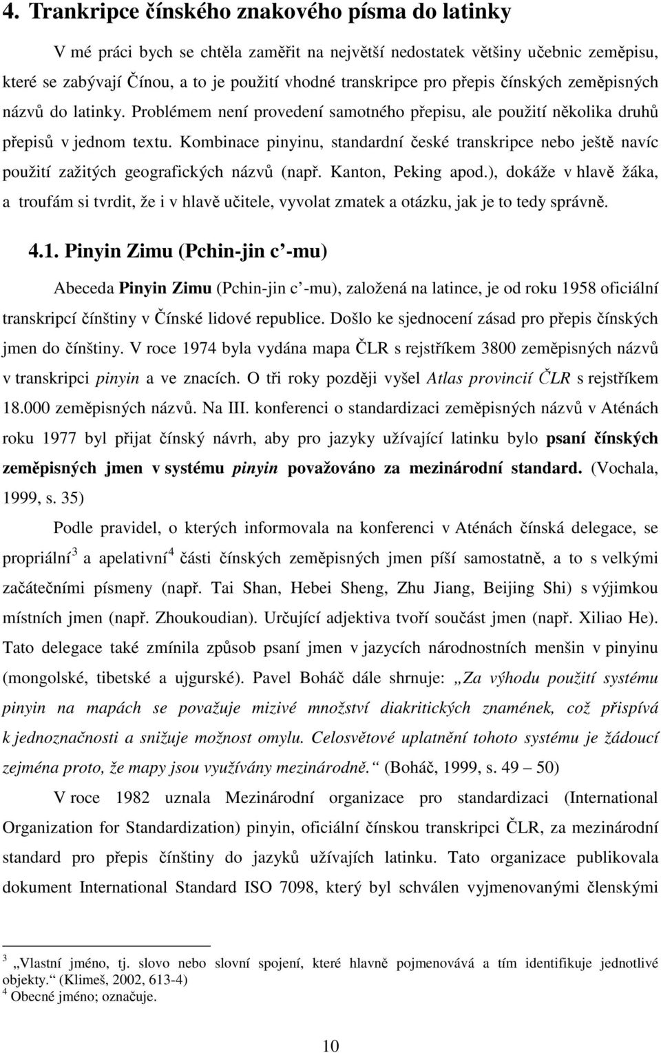 Kombinace pinyinu, standardní české transkripce nebo ještě navíc použití zažitých geografických názvů (např. Kanton, Peking apod.