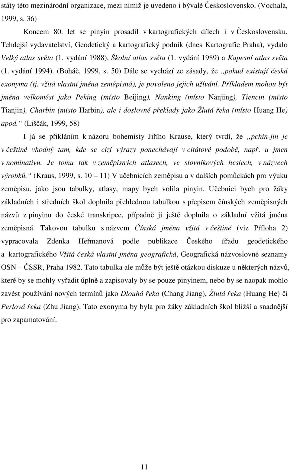 vydání 1994). (Boháč, 1999, s. 50) Dále se vychází ze zásady, že pokud existují česká exonyma (tj. vžitá vlastní jména zeměpisná), je povoleno jejich užívání.