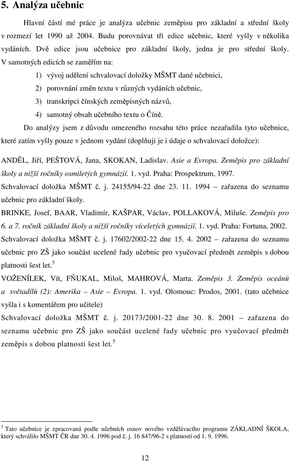 V samotných edicích se zaměřím na: 1) vývoj udělení schvalovací doložky MŠMT dané učebnici, 2) porovnání změn textu v různých vydáních učebnic, 3) transkripci čínských zeměpisných názvů, 4) samotný