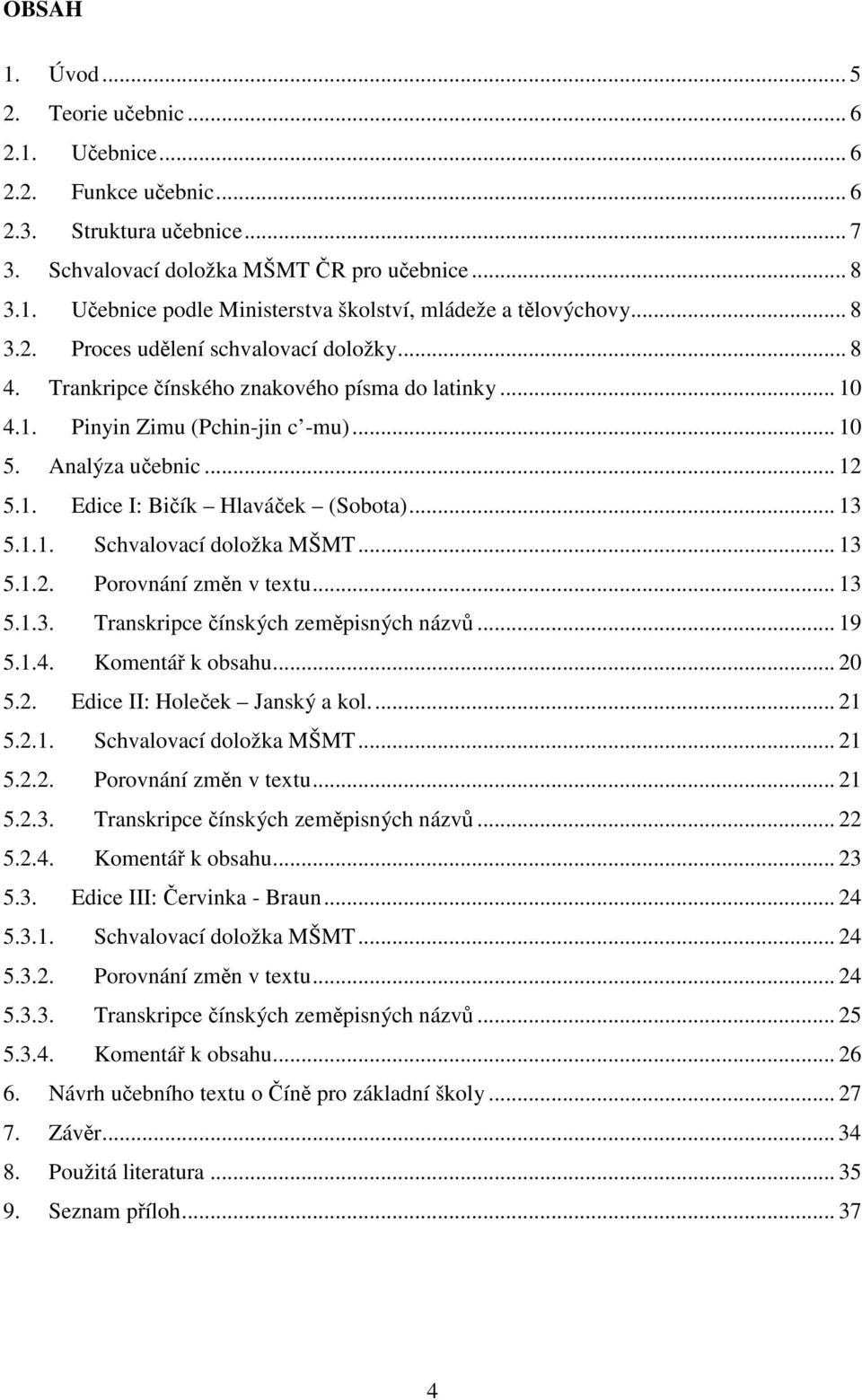 .. 13 5.1.1. Schvalovací doložka MŠMT... 13 5.1.2. Porovnání změn v textu... 13 5.1.3. Transkripce čínských zeměpisných názvů... 19 5.1.4. Komentář k obsahu... 20 5.2. Edice II: Holeček Janský a kol.