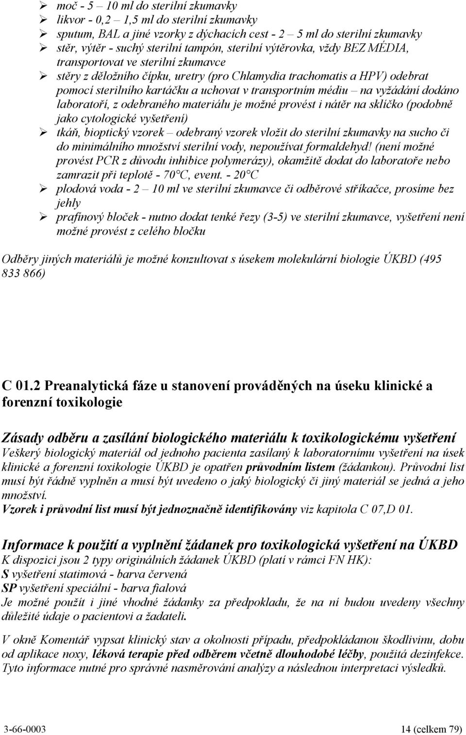 vyžádání dodáno laboratoří, z odebraného materiálu je možné provést i nátěr na sklíčko (podobně jako cytologické vyšetření) tkáň, bioptický vzorek odebraný vzorek vložit do sterilní zkumavky na sucho