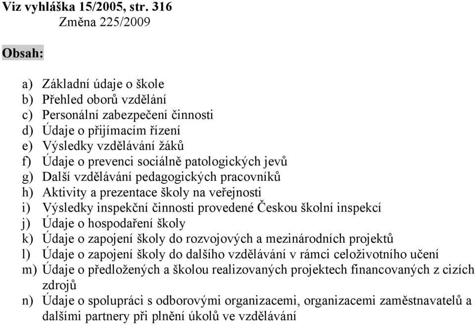 sociálně patologických jevů g) Další vzdělávání pedagogických pracovníků h) Aktivity a prezentace školy na veřejnosti i) Výsledky inspekční činnosti provedené Českou školní inspekcí j) Údaje o