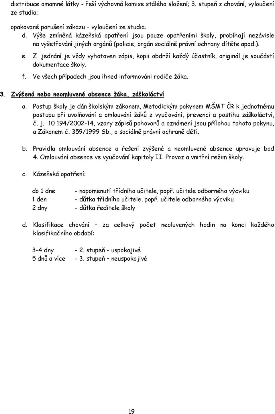 Z jednání je vždy vyhotoven zápis, kopii obdrží každý účastník, originál je součástí dokumentace školy. f. Ve všech případech jsou ihned informováni rodiče žáka. 3.