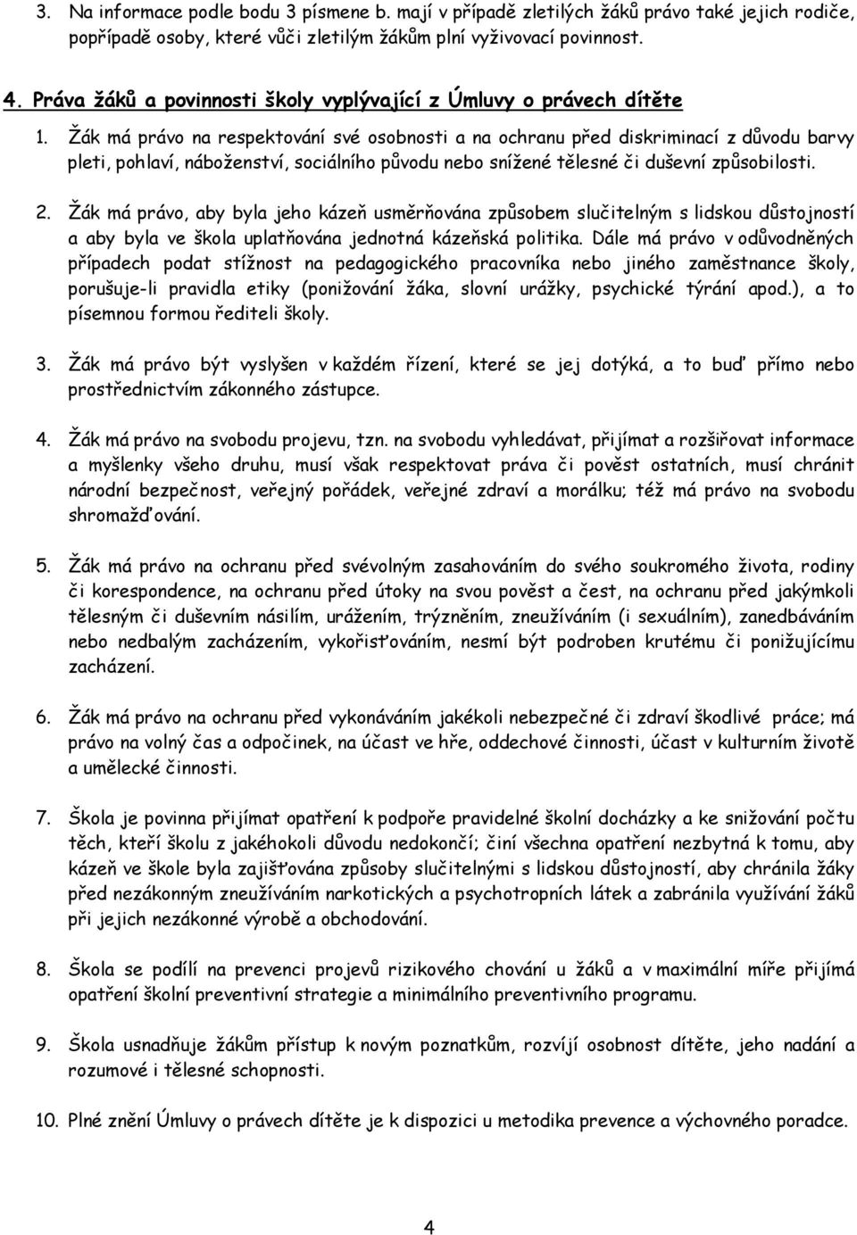 Žák má právo na respektování své osobnosti a na ochranu před diskriminací z důvodu barvy pleti, pohlaví, náboženství, sociálního původu nebo snížené tělesné či duševní způsobilosti. 2.