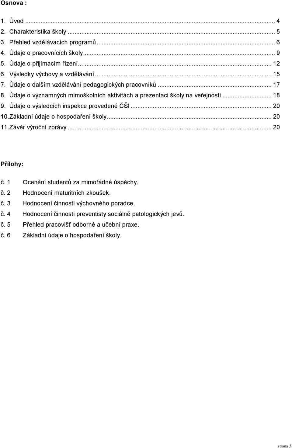 Údaje o výsledcích inspekce provedené ČŠI... 20 10. Základní údaje o hospodaření školy... 20 11. Závěr výroční zprávy... 20 Přílohy: č. 1 Ocenění studentů za mimořádné úspěchy. č. 2 Hodnocení maturitních zkoušek.