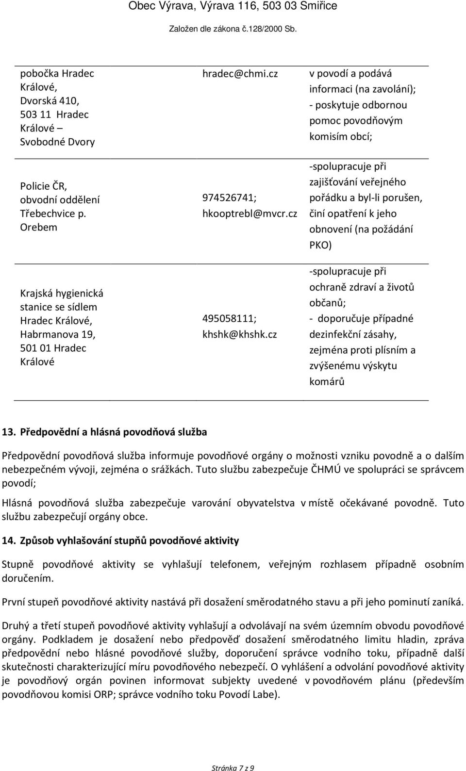 cz v povodí a podává informaci (na zavolání); - poskytuje odbornou pomoc povodňovým komisím obcí; -spolupracuje při zajišťování veřejného pořádku a byl-li porušen, činí opatření k jeho obnovení (na