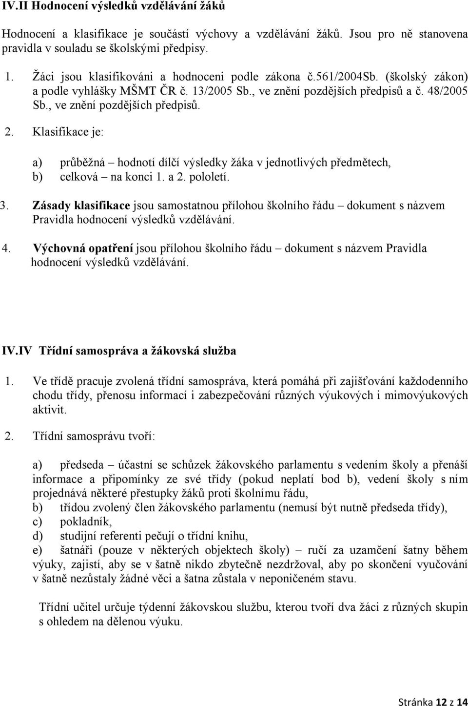 Klasifikace je: a) průběžná hodnotí dílčí výsledky žáka v jednotlivých předmětech, b) celková na konci 1. a 2. pololetí. 3.