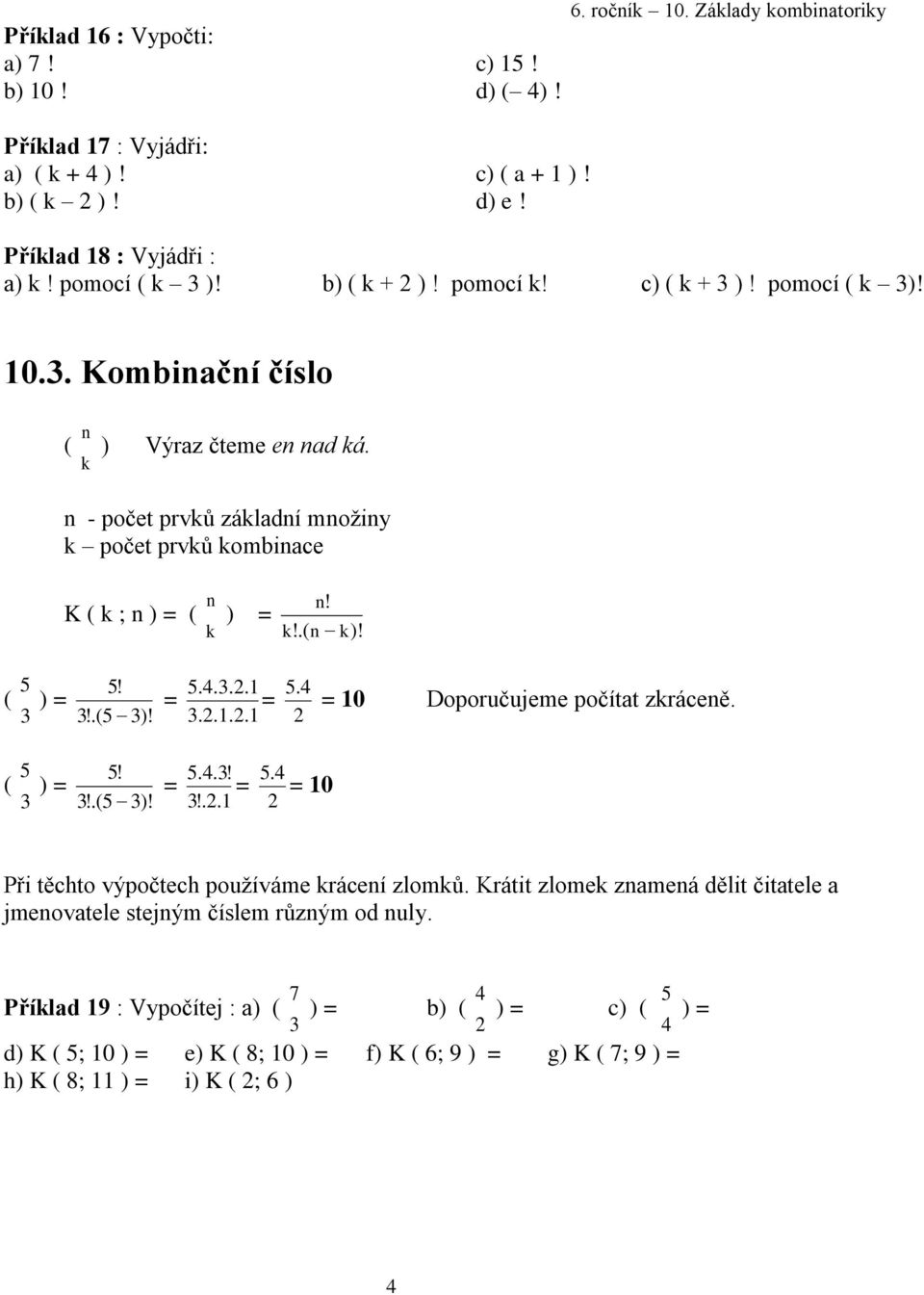 5 5! ( ) = 3 3!.(5 3)! = 5.4.3.2.1 = 3.2.1.2.1 5.4 2 = 10 Doporučujeme počítat zkráceně. 5 5! ( ) = 3 3!.(5 3)! = 5.4.3! = 3!.2.1 5.4 = 10 2 Při těchto výpočtech používáme krácení zlomků.