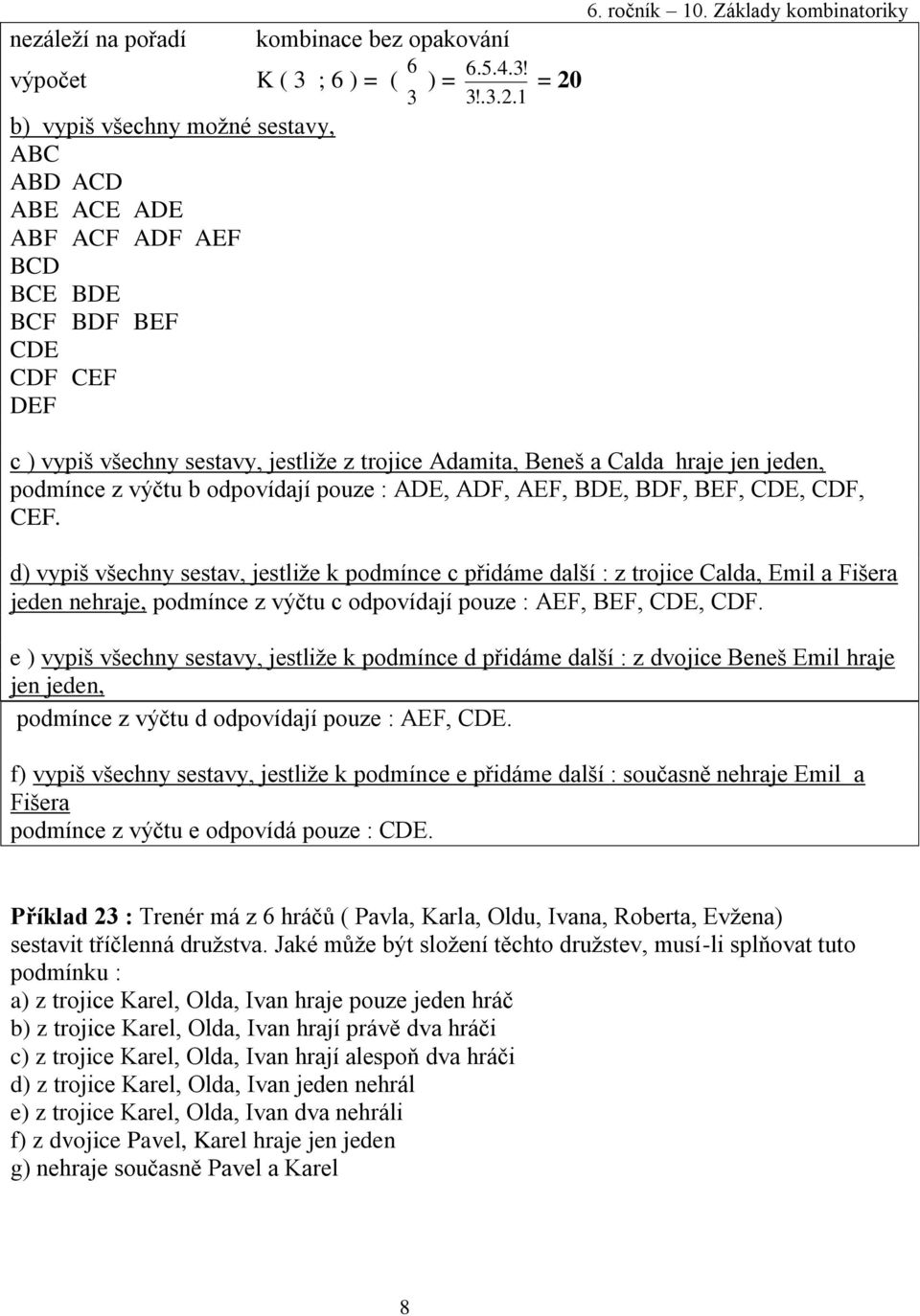 Základy kombinatoriky c ) vypiš všechny sestavy, jestliže z trojice Adamita, Beneš a Calda hraje jen jeden, podmínce z výčtu b odpovídají pouze : ADE, ADF, AEF, BDE, BDF, BEF, CDE, CDF, CEF.