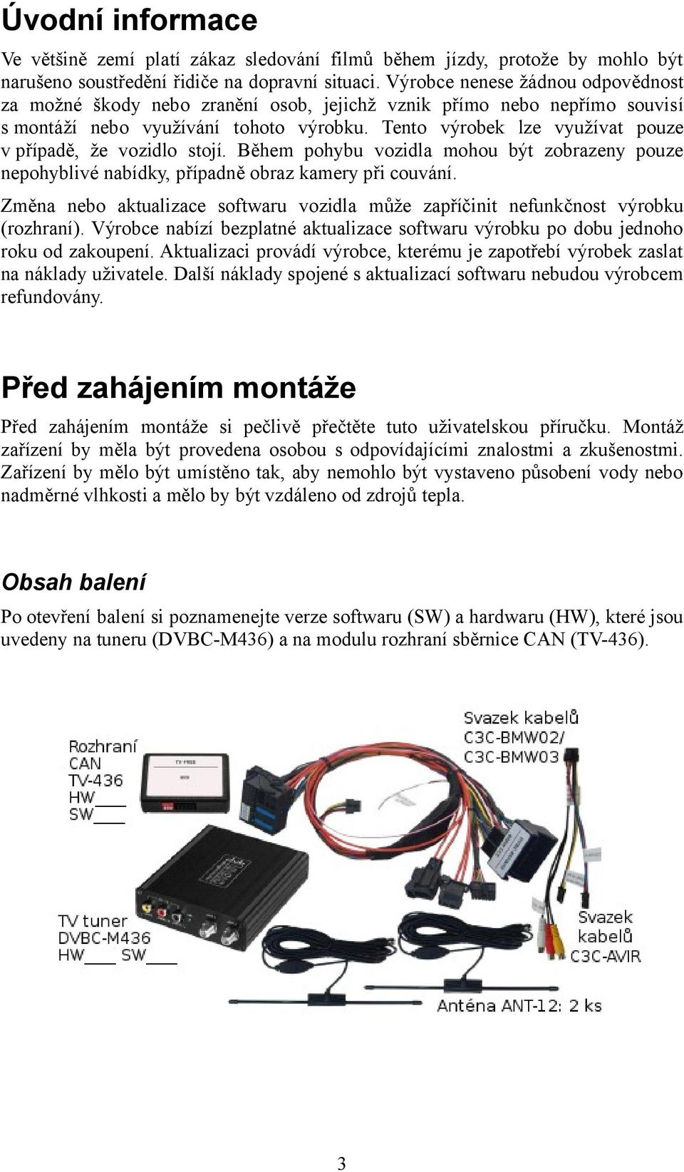 Tento výrobek lze využívat pouze v případě, že vozidlo stojí. Během pohybu vozidla mohou být zobrazeny pouze nepohyblivé nabídky, případně obraz kamery při couvání.