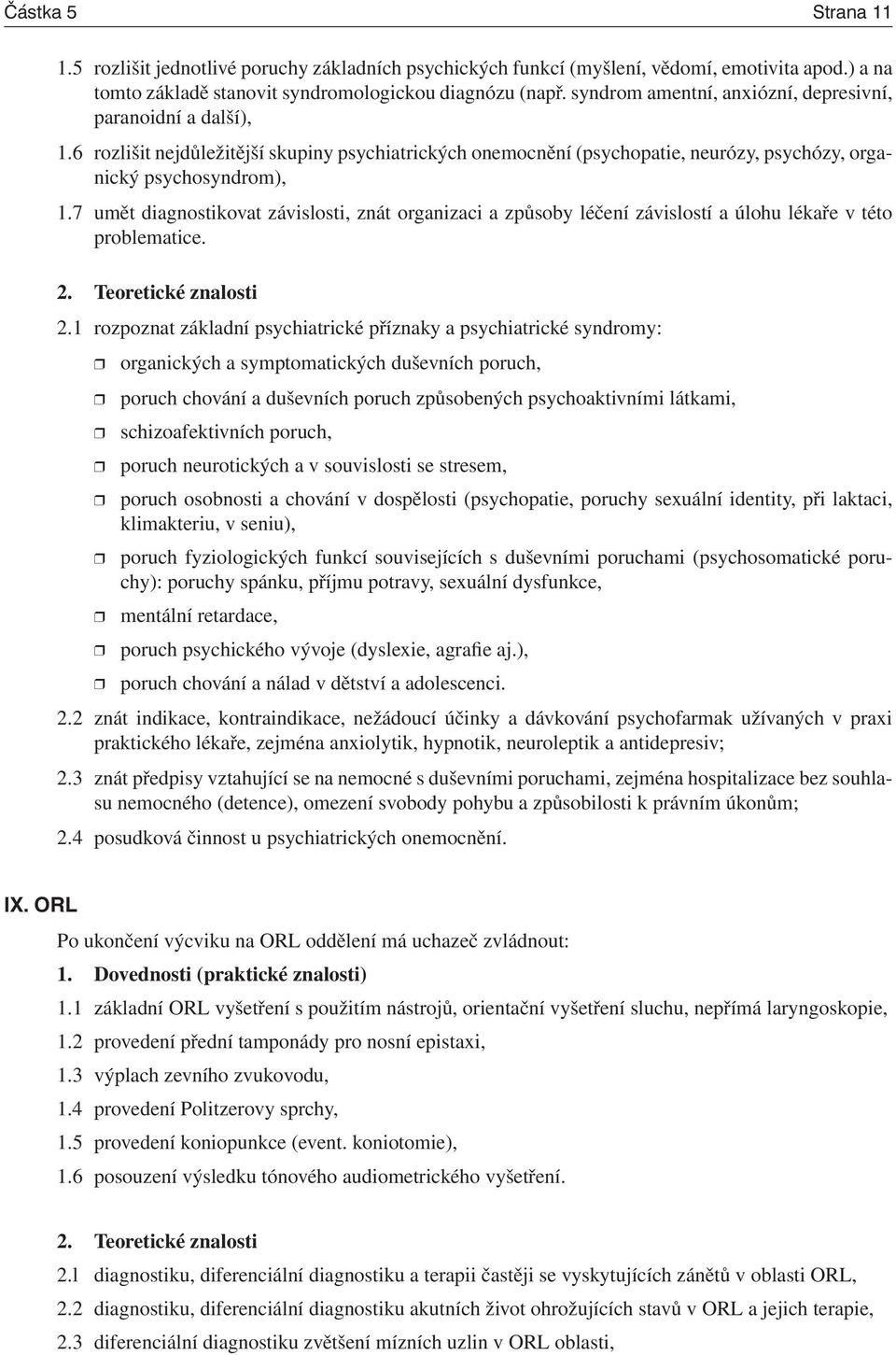 7 umět diagnostikovat závislosti, znát organizaci a způsoby léčení závislostí a úlohu lékaře v této problematice. 2. Teoretické znalosti 2.