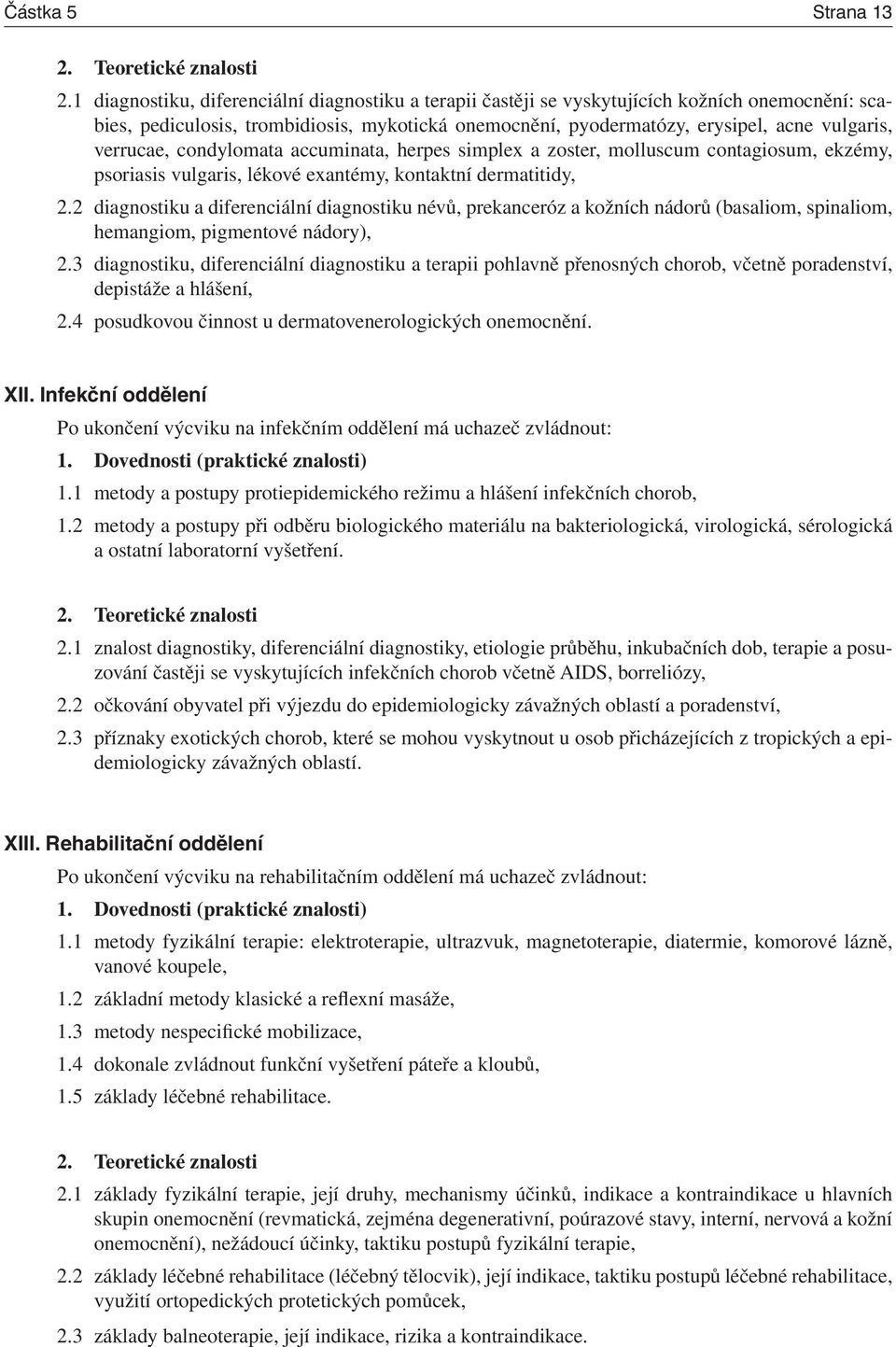 verrucae, condylomata accuminata, herpes simplex a zoster, molluscum contagiosum, ekzémy, psoriasis vulgaris, lékové exantémy, kontaktní dermatitidy, 2.