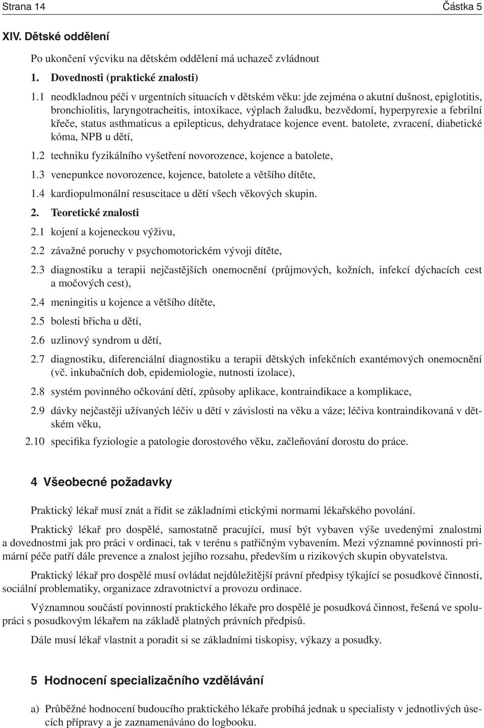 křeče, status asthmaticus a epilepticus, dehydratace kojence event. batolete, zvracení, diabetické kóma, NPB u dětí, 1.2 techniku fyzikálního vyšetření novorozence, kojence a batolete, 1.