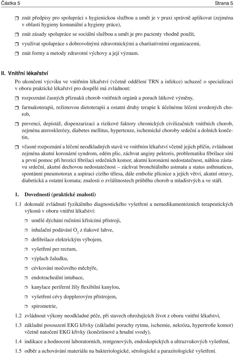 Vnitřní lékařství Po ukončení výcviku ve vnitřním lékařství (včetně oddělení TRN a infekce) uchazeč o specializaci v oboru praktické lékařství pro dospělé má zvládnout: rozpoznání časných příznaků