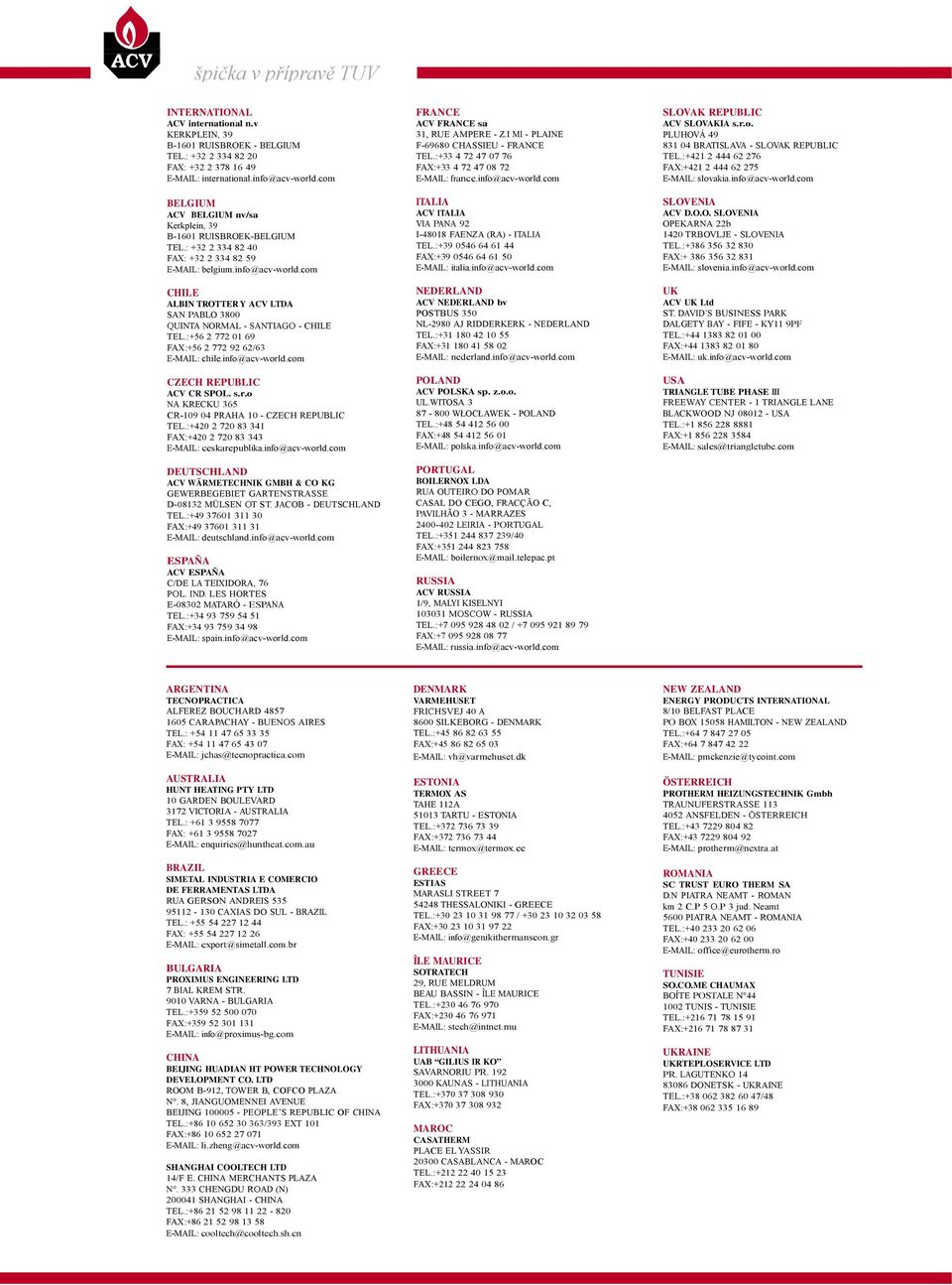 com CHILE ALBIN TROTTER Y ACV LTDA SAN PABLO 3800 QUINTA NORMAL - SANTIAGO - CHILE TEL.:+ 2 772 0 9 FAX:+ 2 772 92 2/3 E-MAIL: chile.info@acv-world.com CZECH REPUBLIC ACV CR SPOL. s.r.o NA KRECKU 3 CR-09 04 PRAHA 0 - CZECH REPUBLIC TEL.