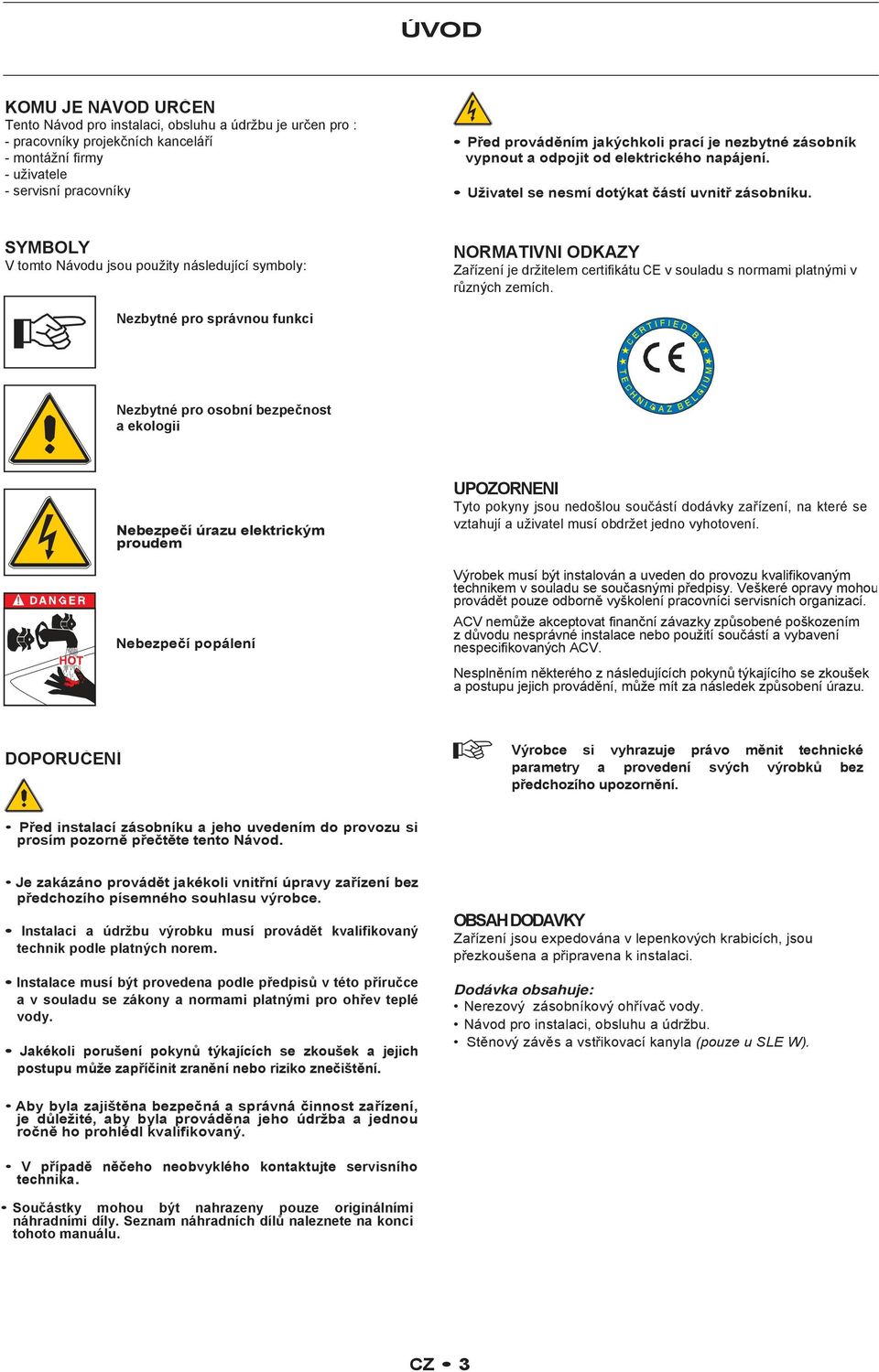 SYMBOLY V tomto Návodu jsou použity následující symboly: NORMATIVNÍ ODKAZY Zařízení je držitelem certifikátu CE v souladu s normami platnými v různých zemích.