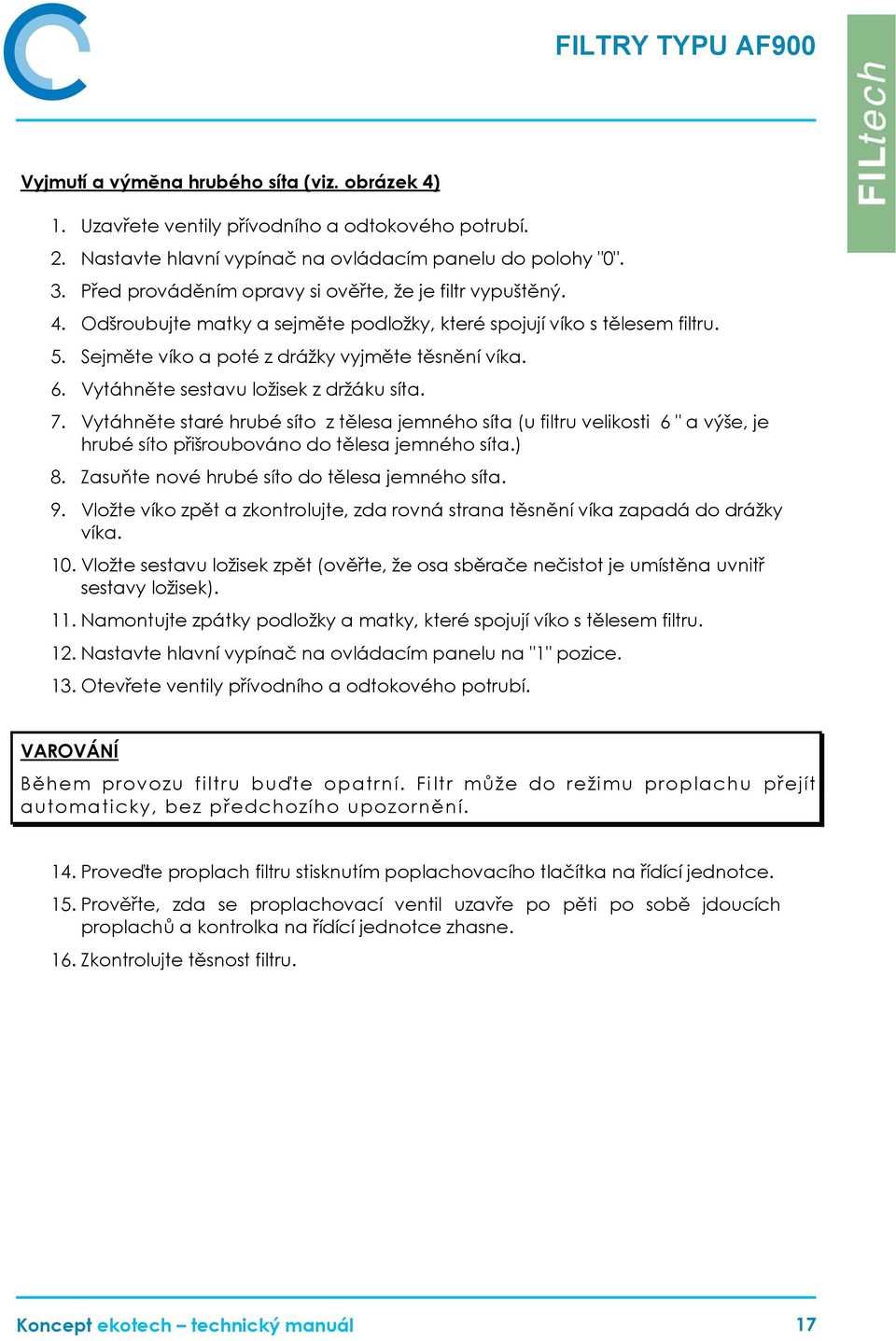 Vytáhněte sestavu ložisek z držáku síta. 7. Vytáhněte staré hrubé síto z tělesa jemného síta (u filtru velikosti 6 " a výše, je hrubé síto přišroubováno do tělesa jemného síta.) 8.