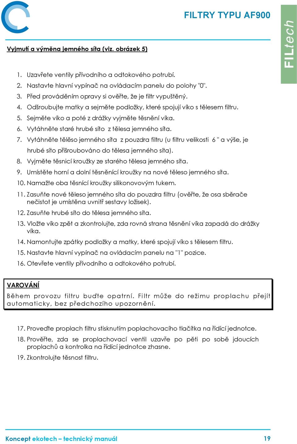 Vytáhněte staré hrubé síto z tělesa jemného síta. 7. Vytáhněte tělěso jemného síta z pouzdra filtru (u filtru velikosti 6 " a výše, je hrubé síto přišroubováno do tělesa jemného síta). 8.