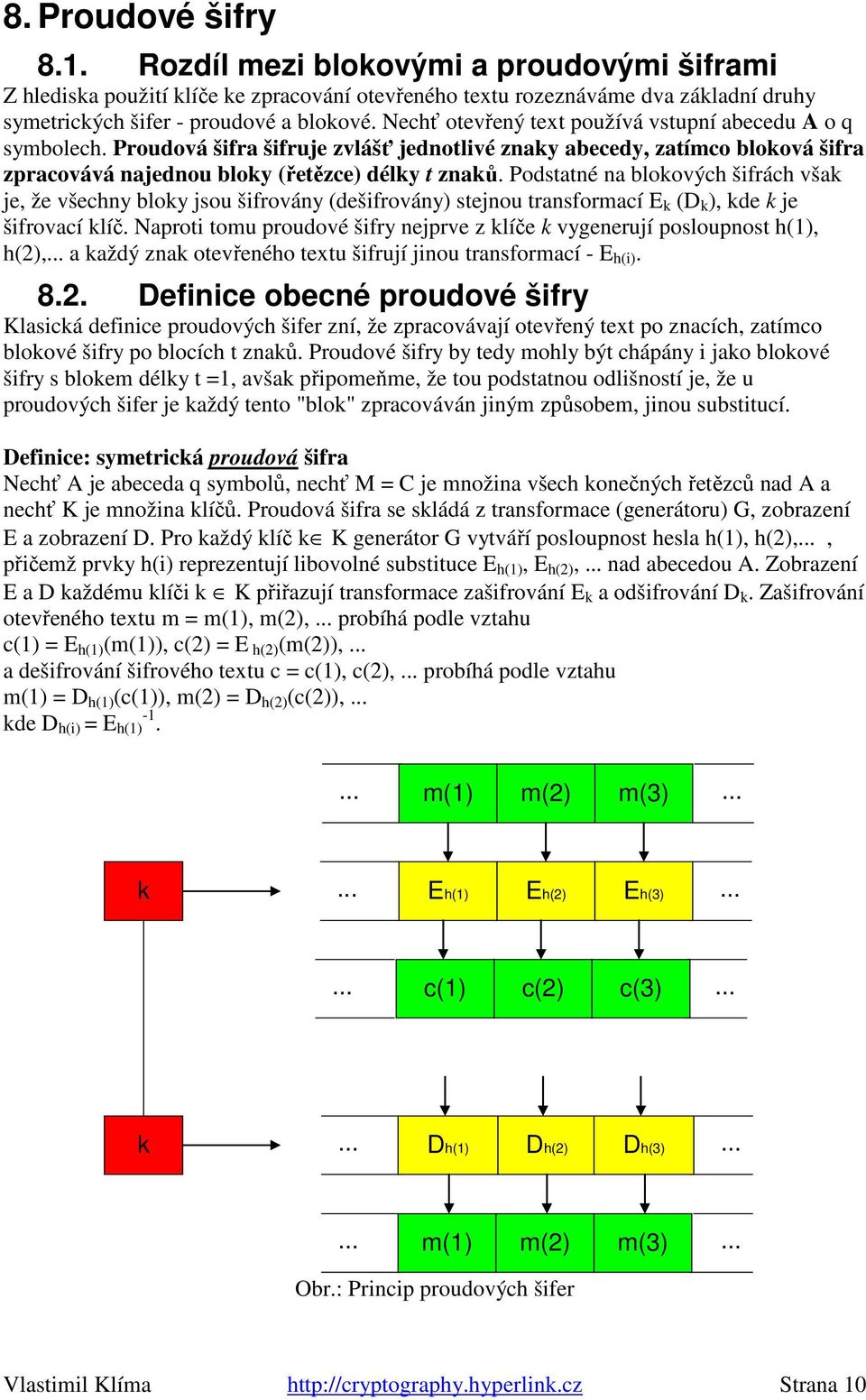 Podstatné na blokových šifrách však je, že všechny bloky jsou šifrovány (dešifrovány) stejnou transformací E k (D k ), kde k je šifrovací klíč.