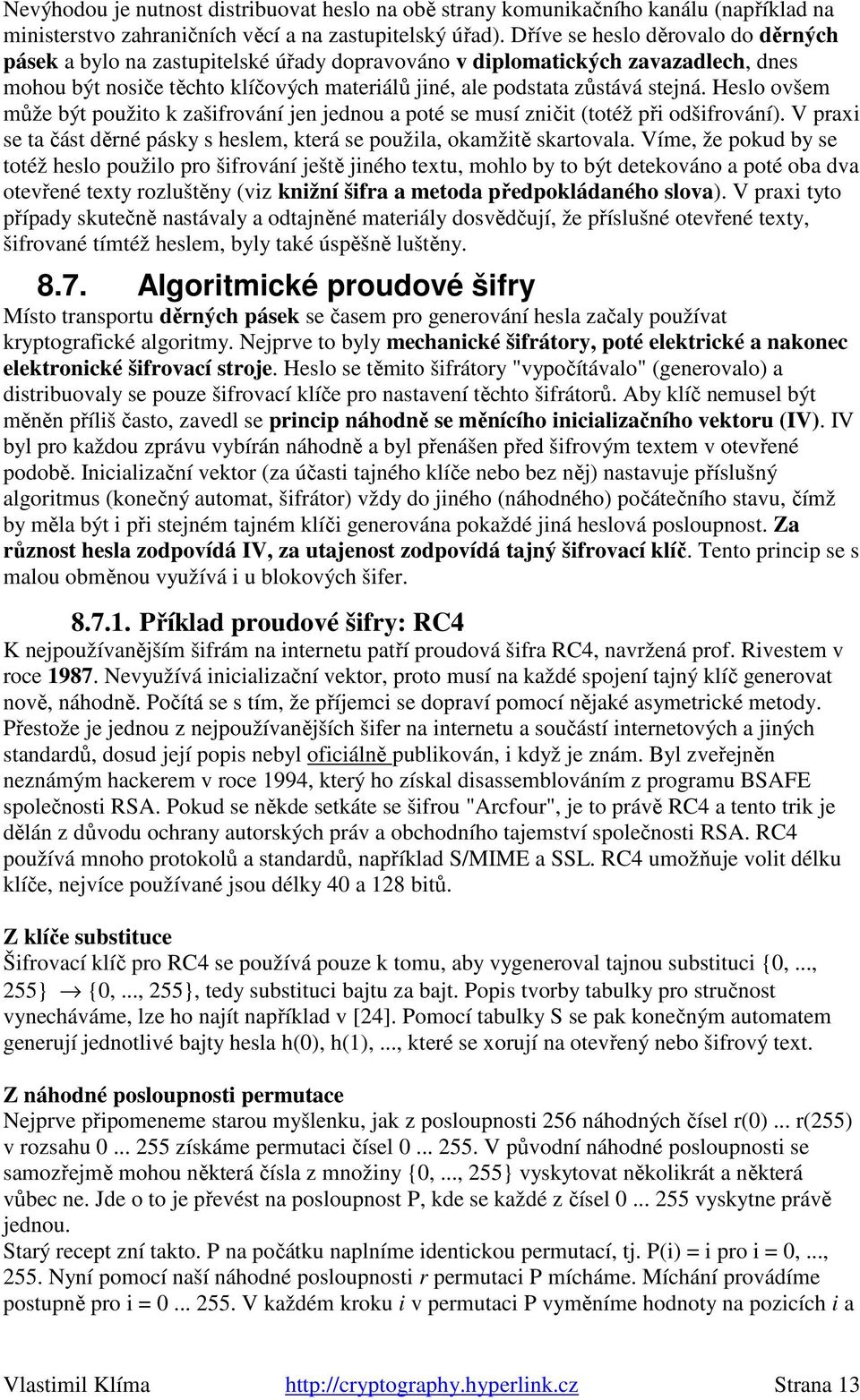 Heslo ovšem může být použito k zašifrování jen jednou a poté se musí zničit (totéž při odšifrování). V praxi se ta část děrné pásky s heslem, která se použila, okamžitě skartovala.