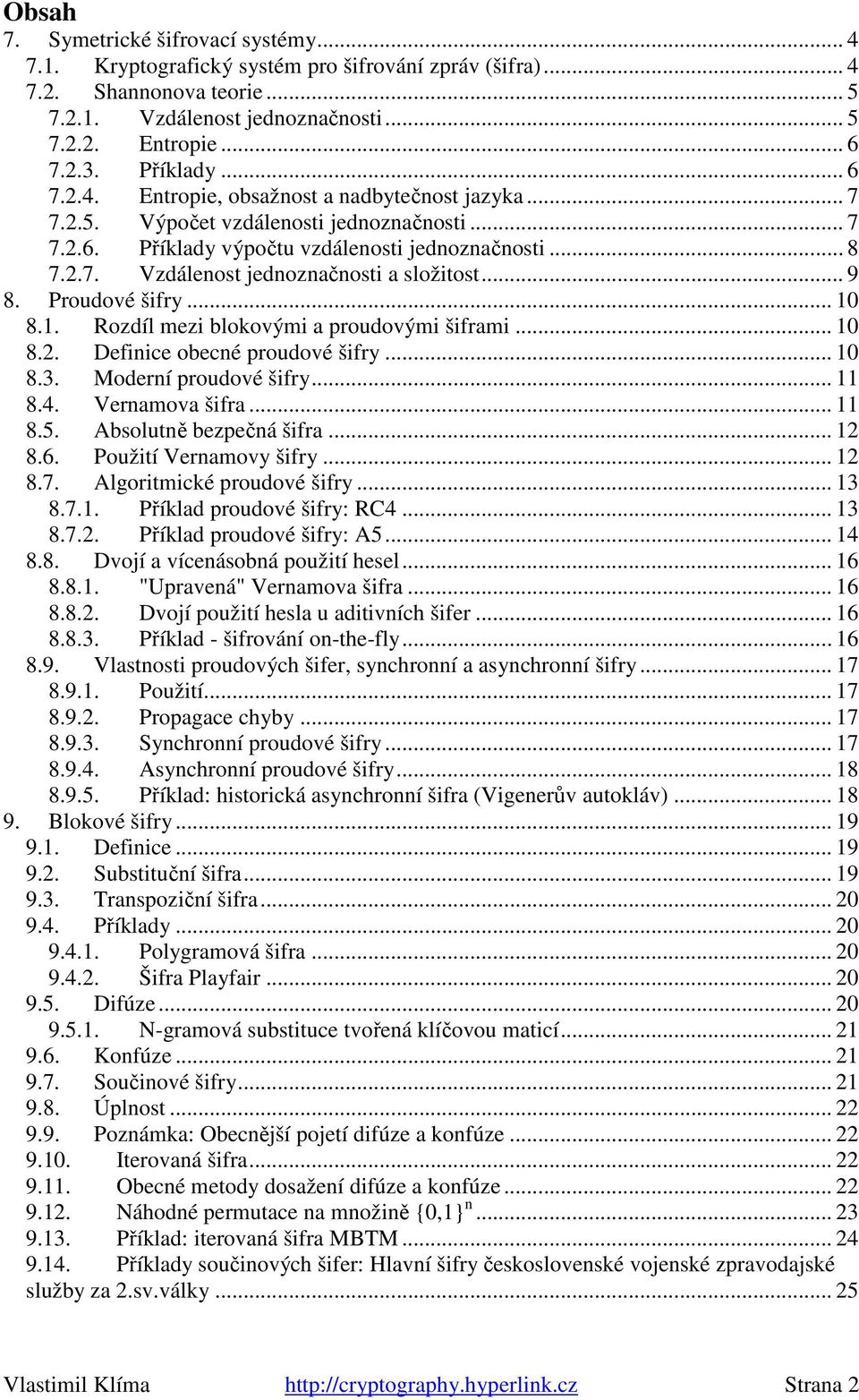 .. 9 8. Proudové šifry... 10 8.1. Rozdíl mezi blokovými a proudovými šiframi... 10 8.2. Definice obecné proudové šifry... 10 8.3. Moderní proudové šifry... 11 8.4. Vernamova šifra... 11 8.5.