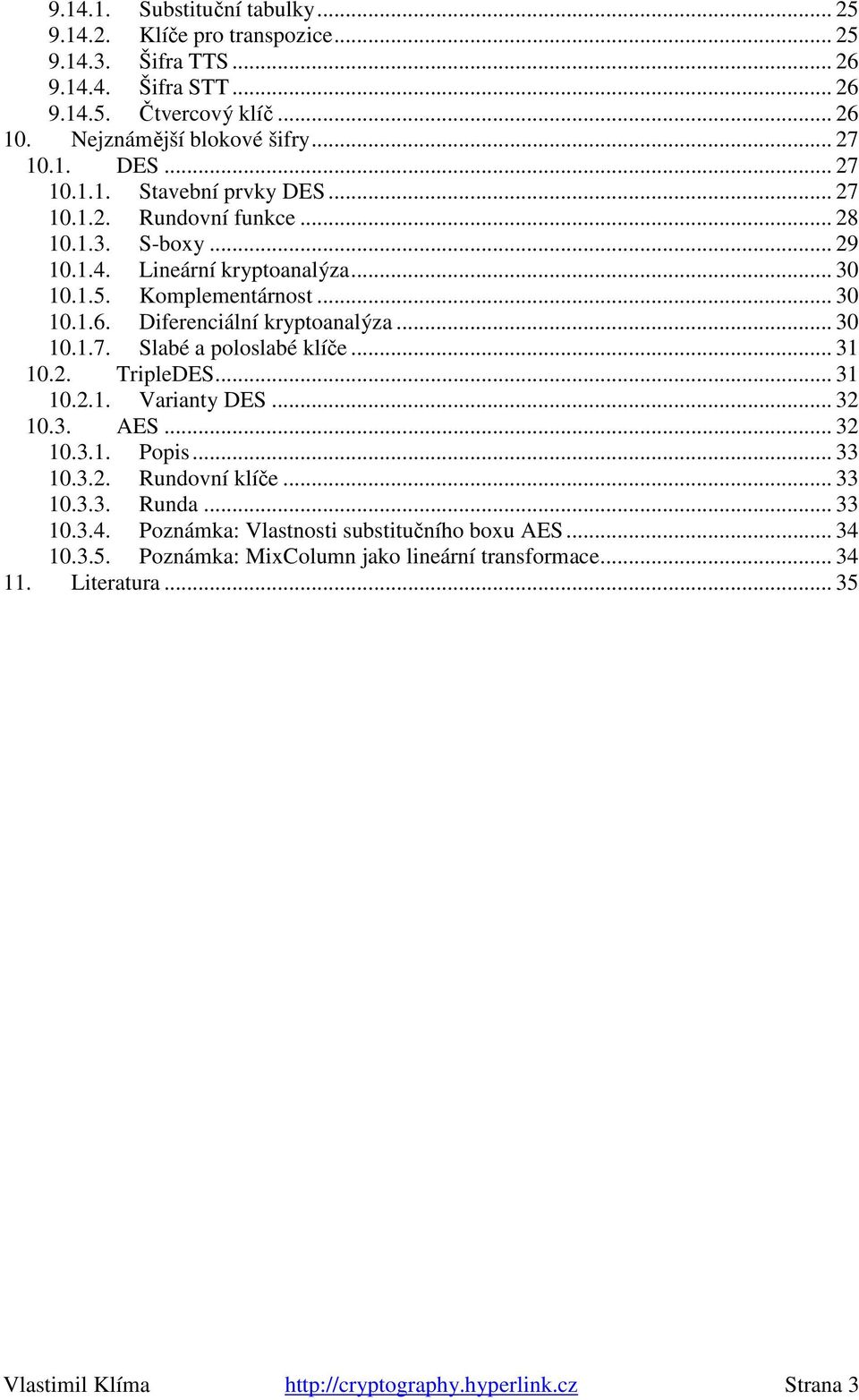 Diferenciální kryptoanalýza... 30 10.1.7. Slabé a poloslabé klíče... 31 10.2. TripleDES... 31 10.2.1. Varianty DES... 32 10.3. AES... 32 10.3.1. Popis... 33 10.3.2. Rundovní klíče... 33 10.3.3. Runda.