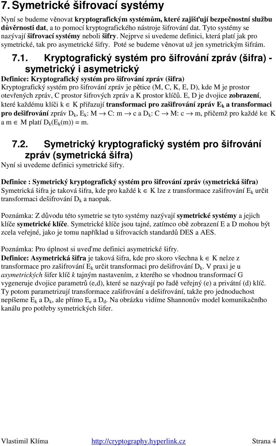 Kryptografický systém pro šifrování zpráv (šifra) - symetrický i asymetrický Definice: Kryptografický systém pro šifrování zpráv (šifra) Kryptografický systém pro šifrování zpráv je pětice (M, C, K,