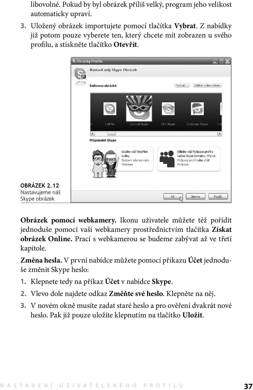 Ikonu uživatele můžete též pořídit jednoduše pomocí vaší webkamery prostřednictvím tlačítka Získat obrázek Online. Prací s webkamerou se budeme zabývat až ve třetí kapitole. Změna hesla.