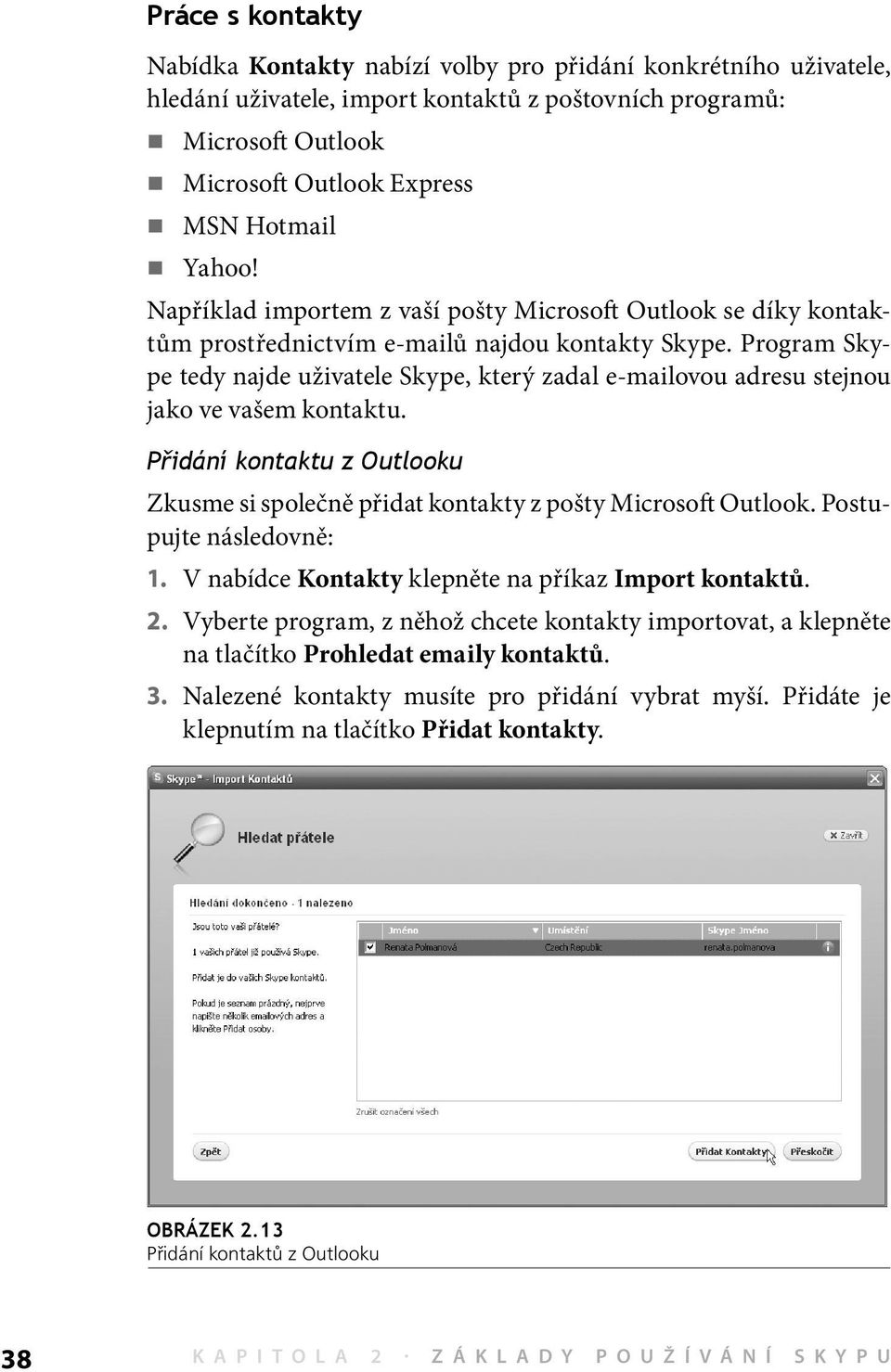 Program Skype tedy najde uživatele Skype, který zadal e-mailovou adresu stejnou jako ve vašem kontaktu. Přidání kontaktu z Outlooku Zkusme si společně přidat kontakty z pošty Microsoft Outlook.