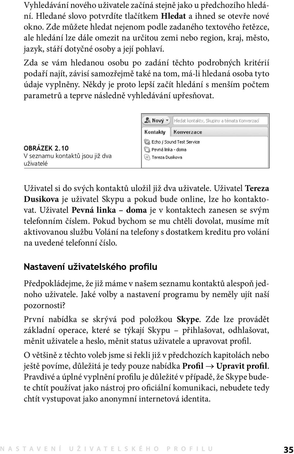 Zda se vám hledanou osobu po zadání těchto podrobných kritérií podaří najít, závisí samozřejmě také na tom, má-li hledaná osoba tyto údaje vyplněny.