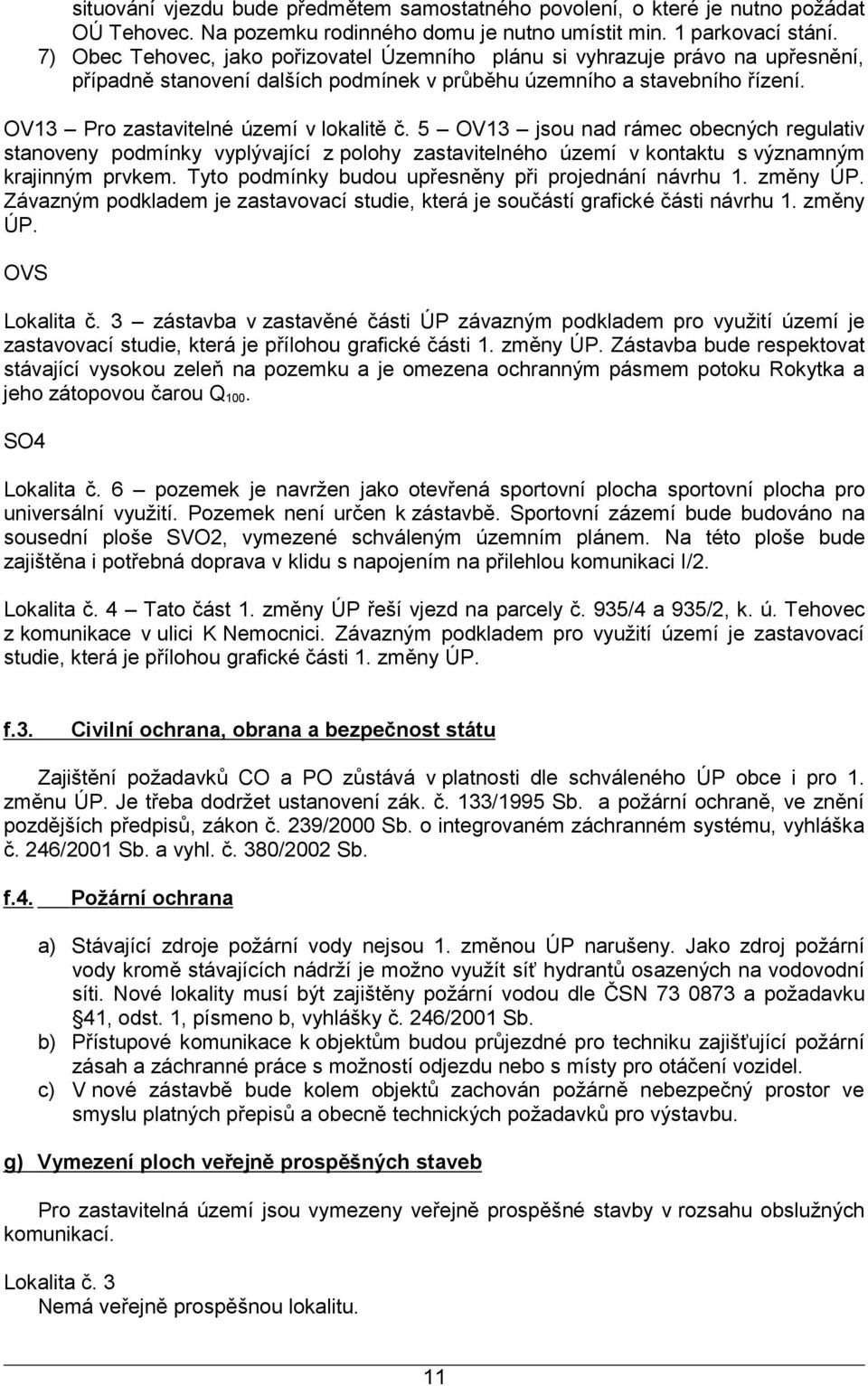 5 OV13 jsou nad rámec obecných regulativ stanoveny podmínky vyplývající z polohy zastavitelného území v kontaktu s významným krajinným prvkem. Tyto podmínky budou upřesněny při projednání návrhu 1.