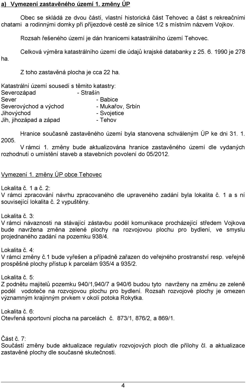 Rozsah řešeného území je dán hranicemi katastrálního území Tehovec. ha. Celková výměra katastrálního území dle údajů krajské databanky z 25. 6. 1990 je 278 Z toho zastavěná plocha je cca 22 ha.