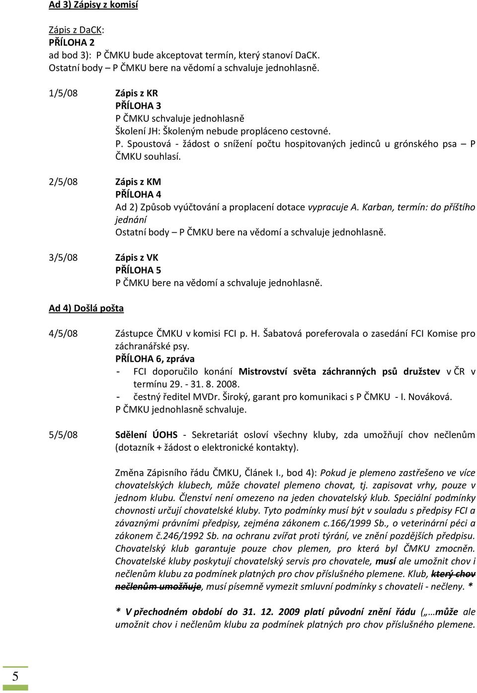 2/5/08 Zápis z KM PŘÍLOHA 4 Ad 2) Způsob vyúčtování a proplacení dotace vypracuje A. Karban, termín: do příštího jednání Ostatní body P ČMKU bere na vědomí a schvaluje jednohlasně.