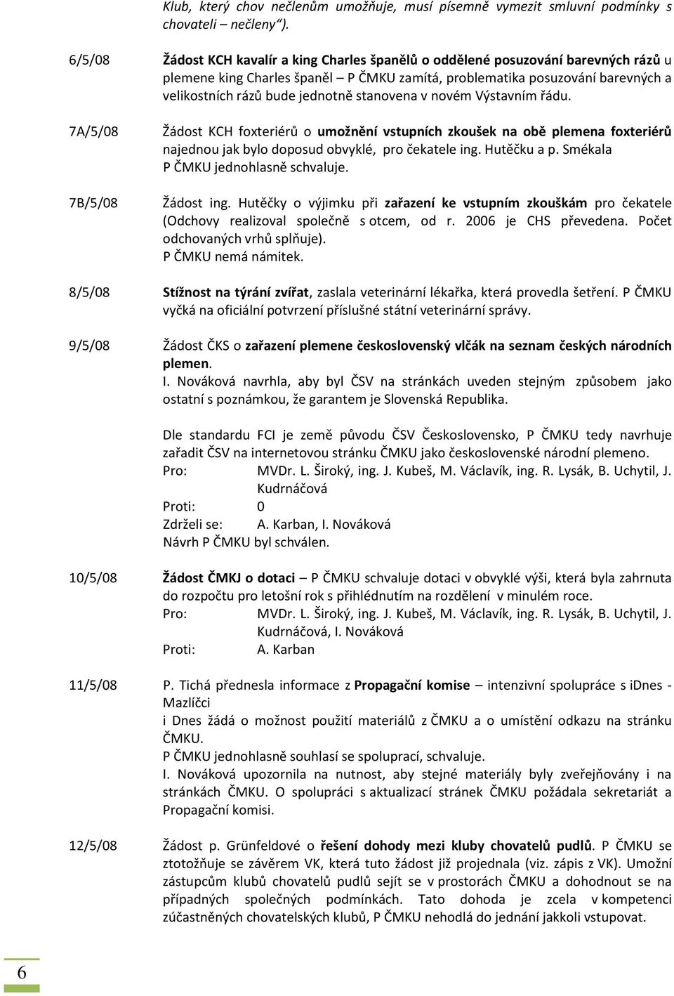 stanovena v novém Výstavním řádu. 7A/5/08 7B/5/08 Žádost KCH foxteriérů o umožnění vstupních zkoušek na obě plemena foxteriérů najednou jak bylo doposud obvyklé, pro čekatele ing. Hutěčku a p.